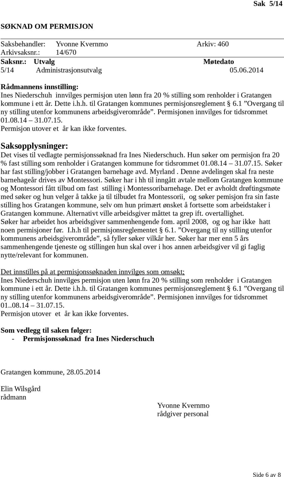 1 Overgang til ny stilling utenfor kommunens arbeidsgiverområde. Permisjonen innvilges for tidsrommet 01.08.14 31.07.15. Permisjon utover et år kan ikke forventes.