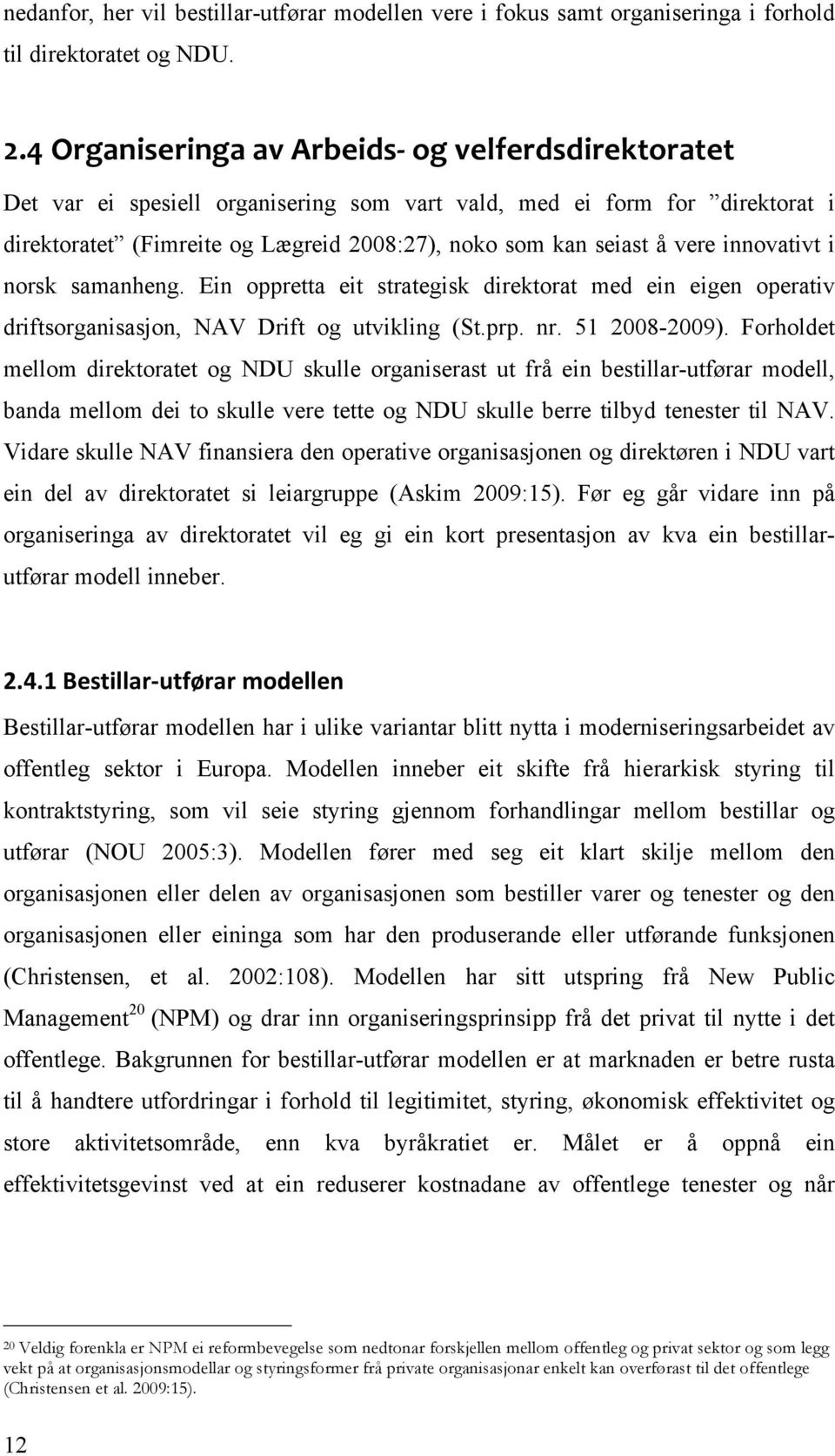 innovativt i norsk samanheng. Ein oppretta eit strategisk direktorat med ein eigen operativ driftsorganisasjon, NAV Drift og utvikling (St.prp. nr. 51 2008-2009).