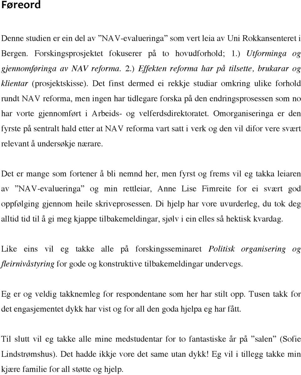 Det finst dermed ei rekkje studiar omkring ulike forhold rundt NAV reforma, men ingen har tidlegare forska på den endringsprosessen som no har vorte gjennomført i Arbeids- og velferdsdirektoratet.