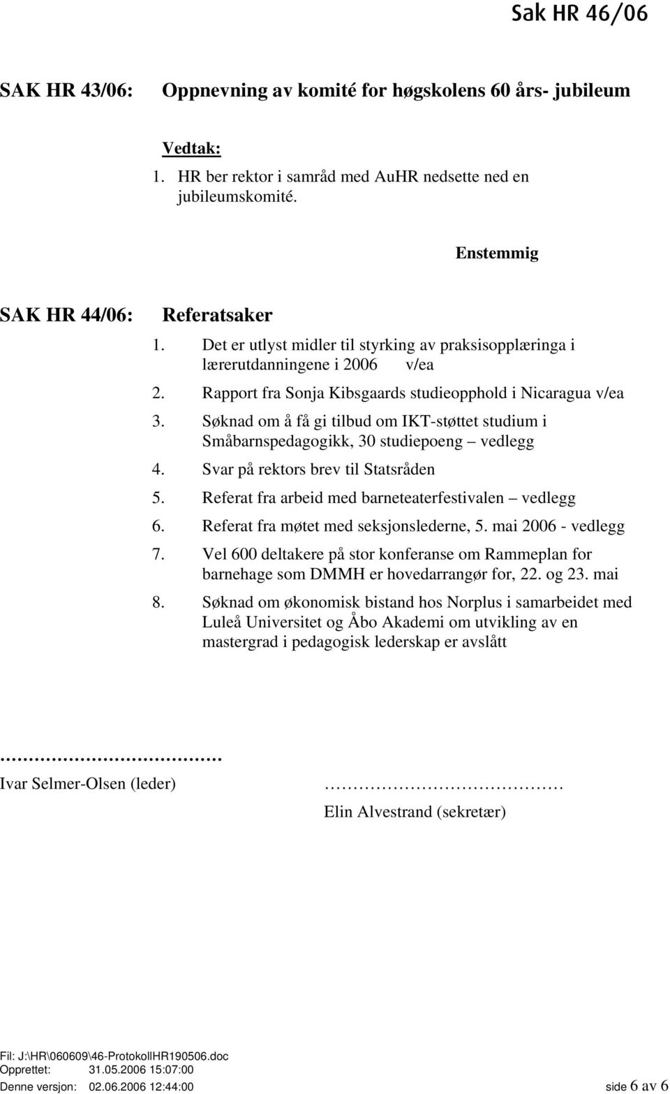 Søknad om å få gi tilbud om IKT-støttet studium i Småbarnspedagogikk, 30 studiepoeng vedlegg 4. Svar på rektors brev til Statsråden 5. Referat fra arbeid med barneteaterfestivalen vedlegg 6.