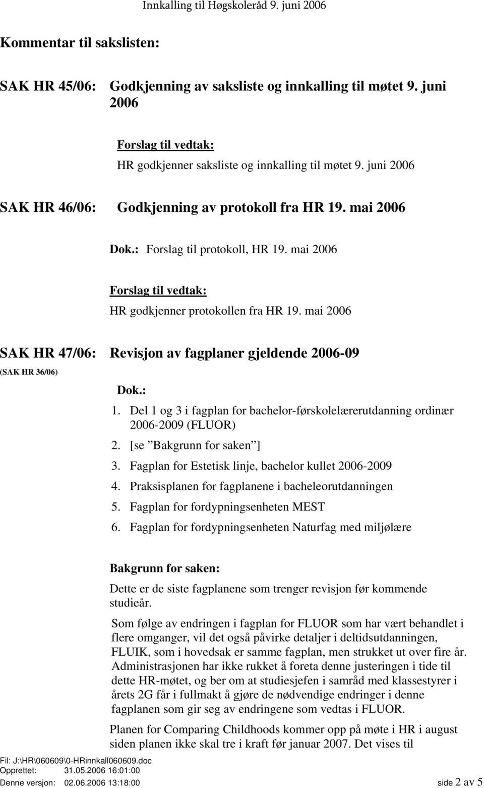 mai 2006 Forslag til vedtak: HR godkjenner protokollen fra HR 19. mai 2006 SAK HR 47/06: Revisjon av fagplaner gjeldende 2006-09 (SAK HR 36/06) Dok.: 1.