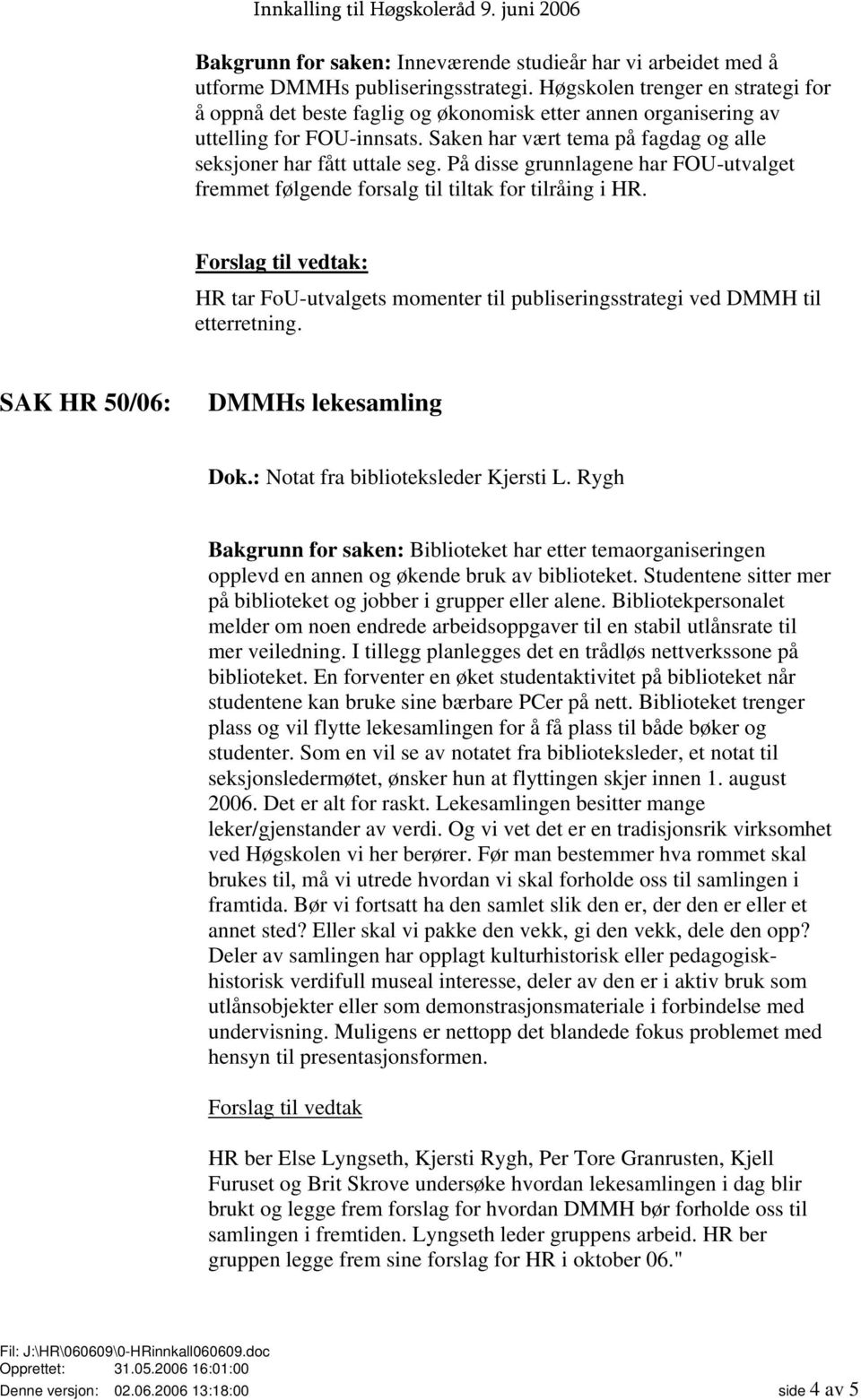 På disse grunnlagene har FOU-utvalget fremmet følgende forsalg til tiltak for tilråing i HR. Forslag til vedtak: HR tar FoU-utvalgets momenter til publiseringsstrategi ved DMMH til etterretning.