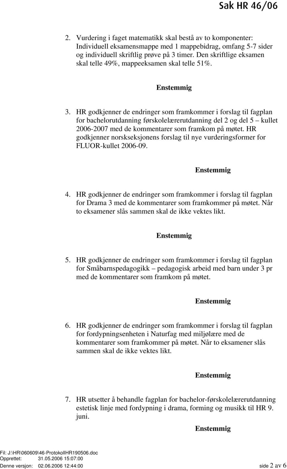 HR godkjenner de endringer som framkommer i forslag til fagplan for bachelorutdanning førskolelærerutdanning del 2 og del 5 kullet 2006-2007 med de kommentarer som framkom på møtet.