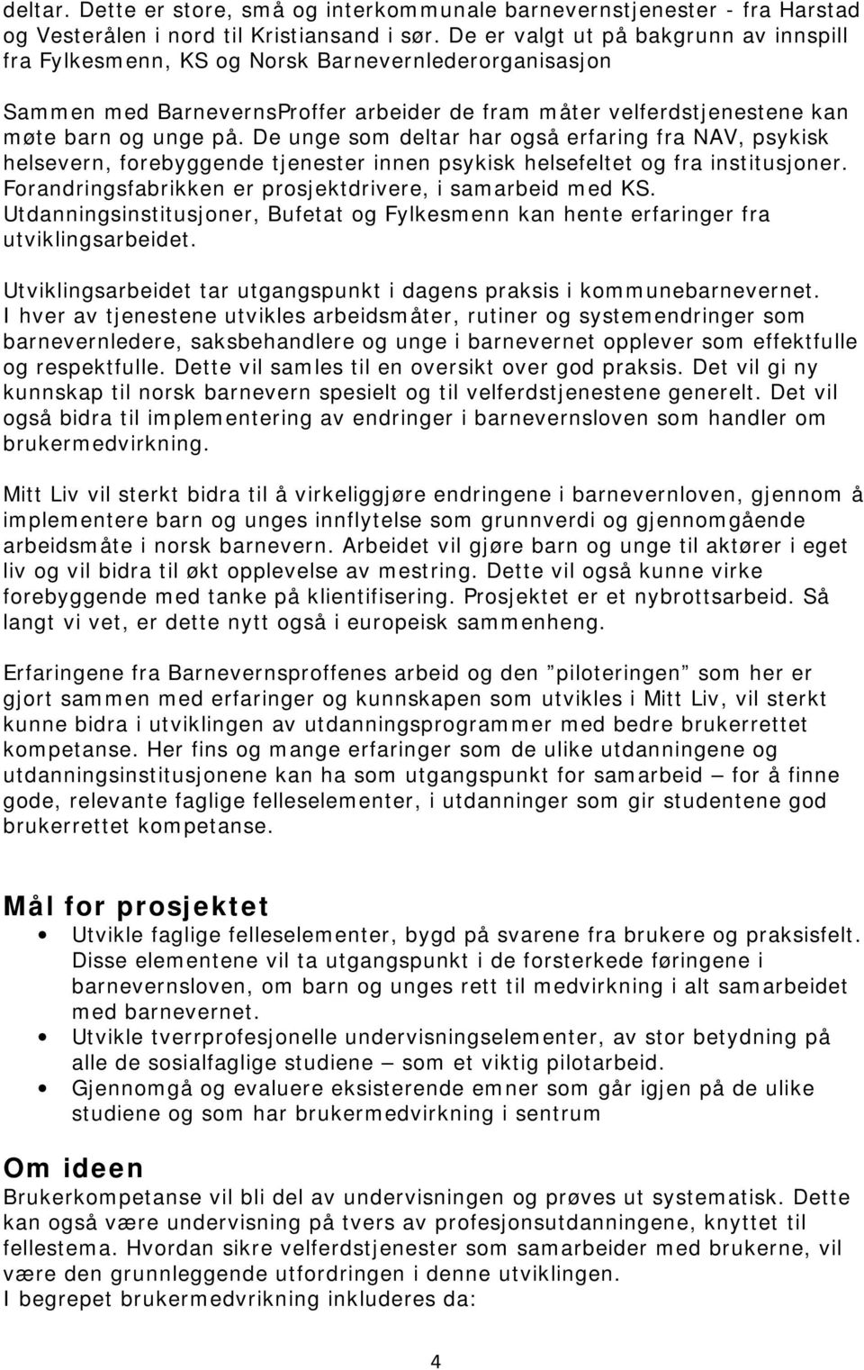 De unge som deltar har også erfaring fra NAV, psykisk helsevern, forebyggende tjenester innen psykisk helsefeltet og fra institusjoner. Forandringsfabrikken er prosjektdrivere, i samarbeid med KS.