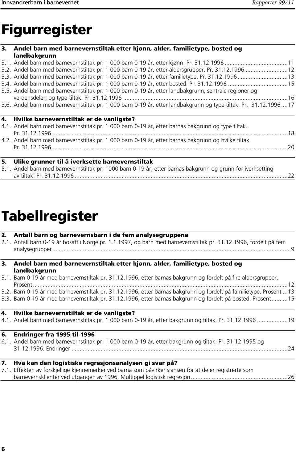 Pr. 31.12.1996...13 3.4. Andel barn med barnevernstiltak pr. 1 000 barn 0-19 år, etter bosted. Pr. 31.12.1996...15 3.5. Andel barn med barnevernstiltak pr. 1 000 barn 0-19 år, etter landbakgrunn, sentrale regioner og verdensdeler, og type tiltak.