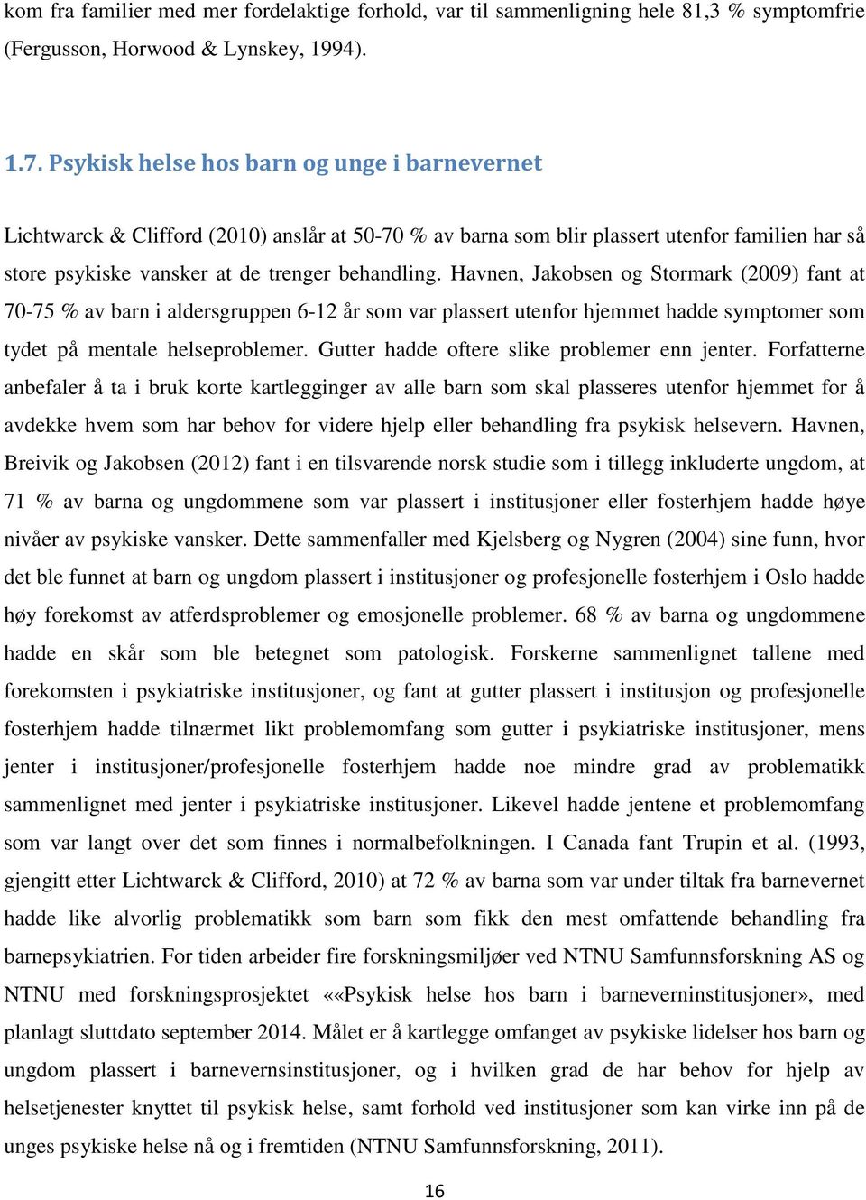 Havnen, Jakobsen og Stormark (2009) fant at 70-75 % av barn i aldersgruppen 6-12 år som var plassert utenfor hjemmet hadde symptomer som tydet på mentale helseproblemer.