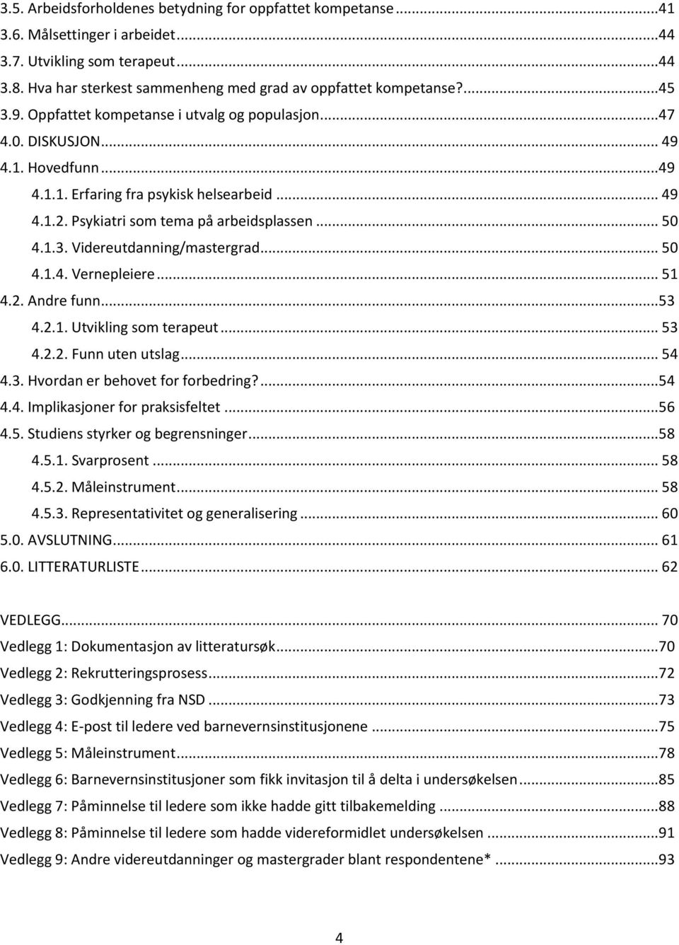 1.3. Videreutdanning/mastergrad... 50 4.1.4. Vernepleiere... 51 4.2. Andre funn... 53 4.2.1. Utvikling som terapeut... 53 4.2.2. Funn uten utslag... 54 4.3. Hvordan er behovet for forbedring?... 54 4.4. Implikasjoner for praksisfeltet.