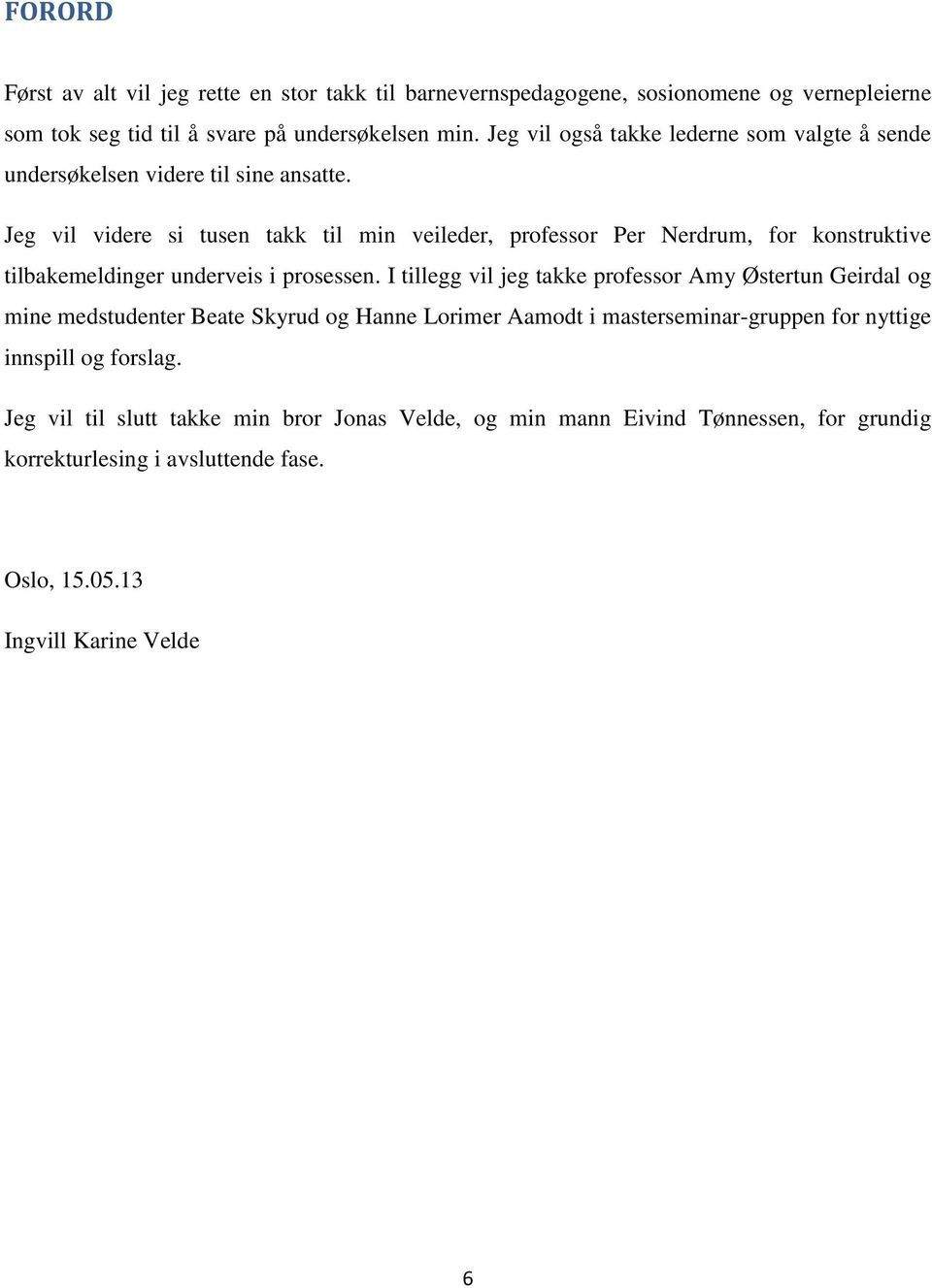 Jeg vil videre si tusen takk til min veileder, professor Per Nerdrum, for konstruktive tilbakemeldinger underveis i prosessen.