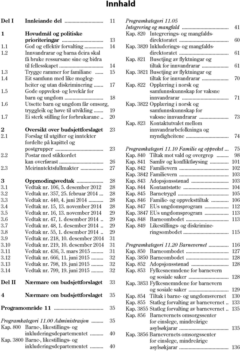 5 Gode oppvekst- og levekår for barn og ungdom... 18 1.6 Utsette barn og ungdom får omsorg, tryggleik og høve til utvikling... 19 1.7 Ei sterk stilling for forbrukarane.