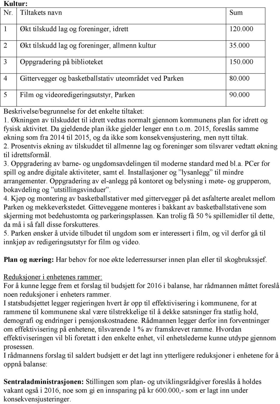 Økningen av tilskuddet til idrett vedtas normalt gjennom kommunens plan for idrett og fysisk aktivitet. Da gjeldende plan ikke gjelder lenger enn t.o.m. 2015, foreslås samme økning som fra 2014 til 2015, og da ikke som konsekvensjustering, men nytt tiltak.