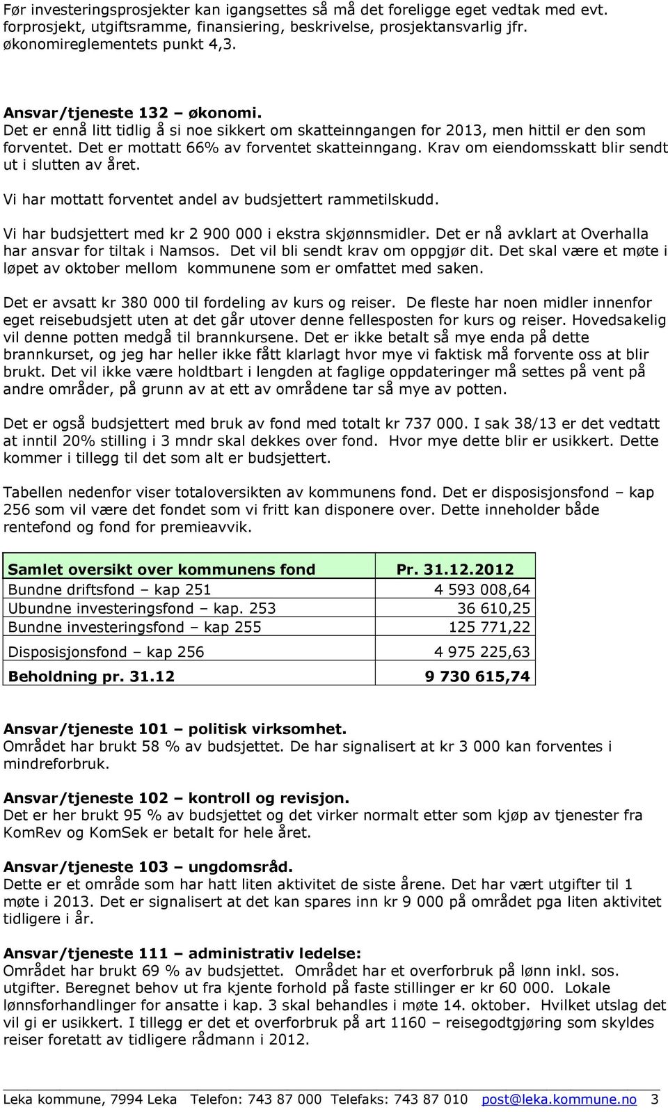 Krav om eiendomsskatt blir sendt ut i slutten av året. Vi har mottatt forventet andel av budsjettert rammetilskudd. Vi har budsjettert med kr 2 900 000 i ekstra skjønnsmidler.