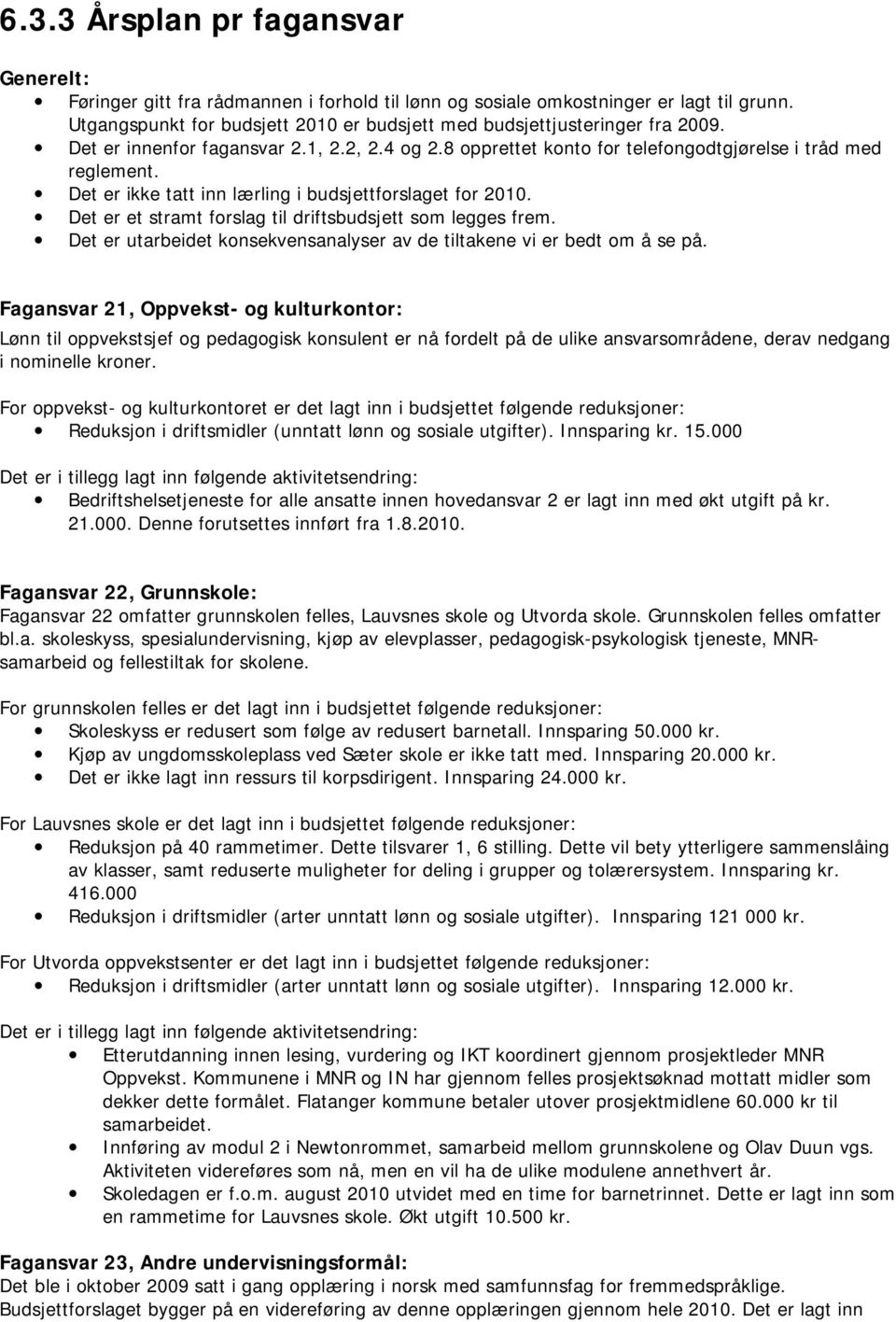 Det er ikke tatt inn lærling i budsjettforslaget for 2010. Det er et stramt forslag til driftsbudsjett som legges frem. Det er utarbeidet konsekvensanalyser av de tiltakene vi er bedt om å se på.