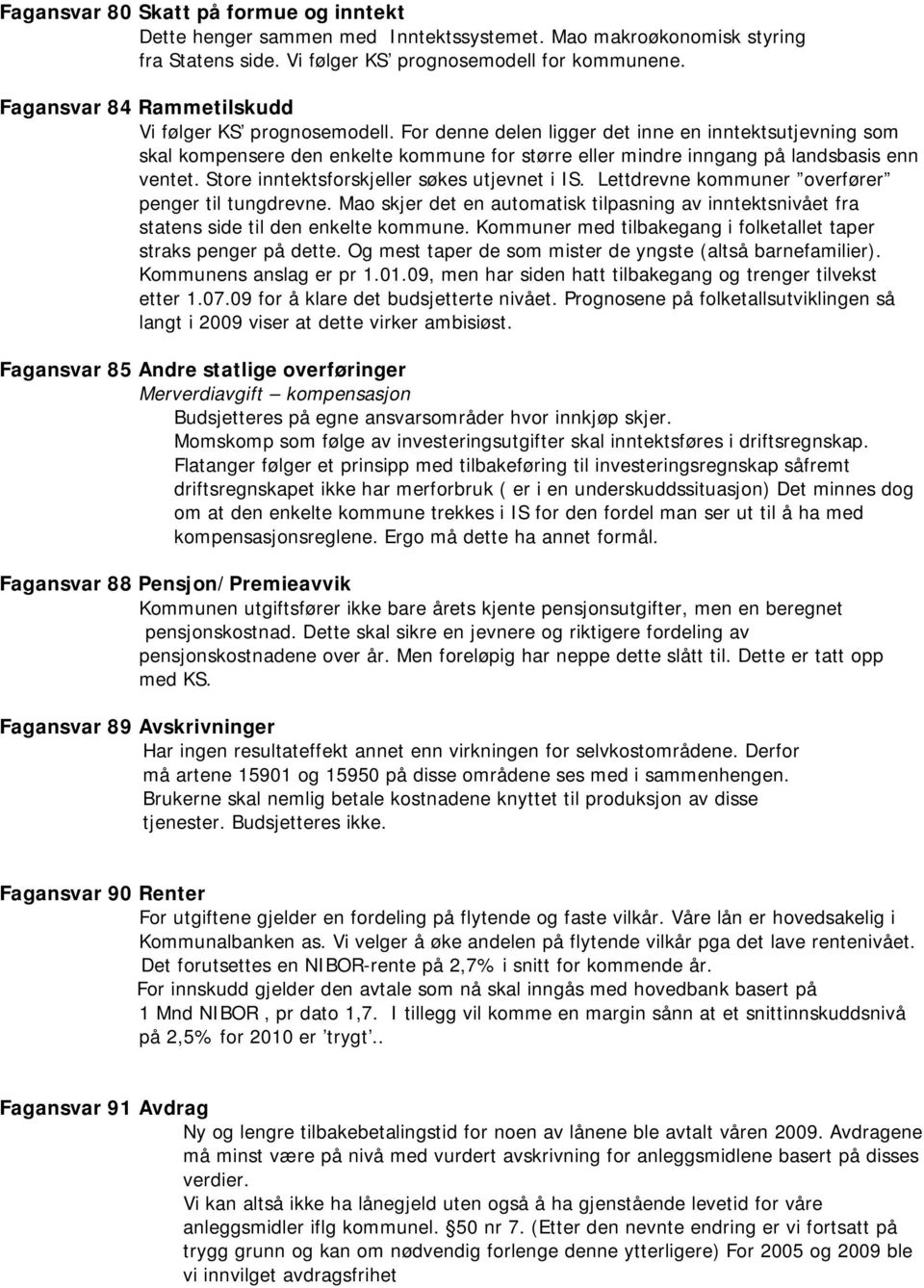 For denne delen ligger det inne en inntektsutjevning som skal kompensere den enkelte kommune for større eller mindre inngang på landsbasis enn ventet. Store inntektsforskjeller søkes utjevnet i IS.