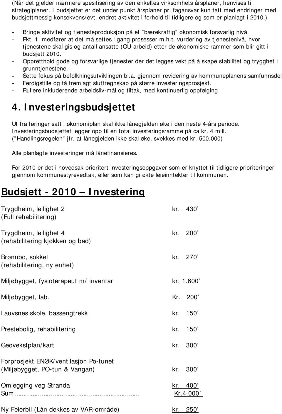 ) - Bringe aktivitet og tjenesteproduksjon på et bærekraftig økonomisk forsvarlig nivå - Pkt. 1. medfører at det må settes i gang prosesser m.h.t. vurdering av tjenestenivå, hvor tjenestene skal gis og antall ansatte (OU-arbeid) etter de økonomiske rammer som blir gitt i budsjett 2010.