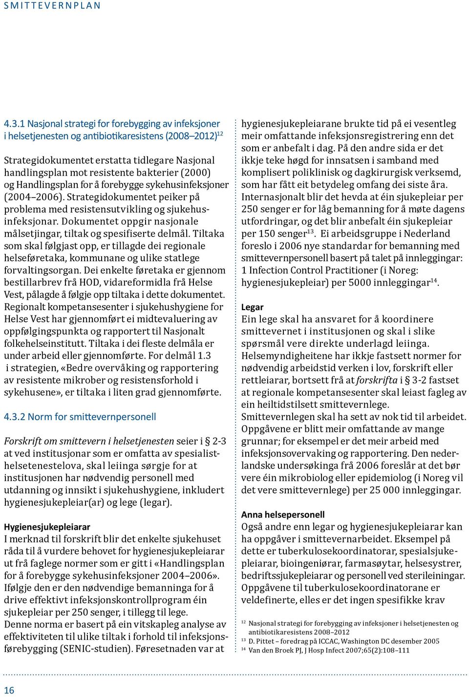 og Handlingsplan for å forebygge sykehusinfeksjoner (2004 2006). Strategidokumentet peiker på problema med resistensutvikling og sjukehusinfeksjonar.