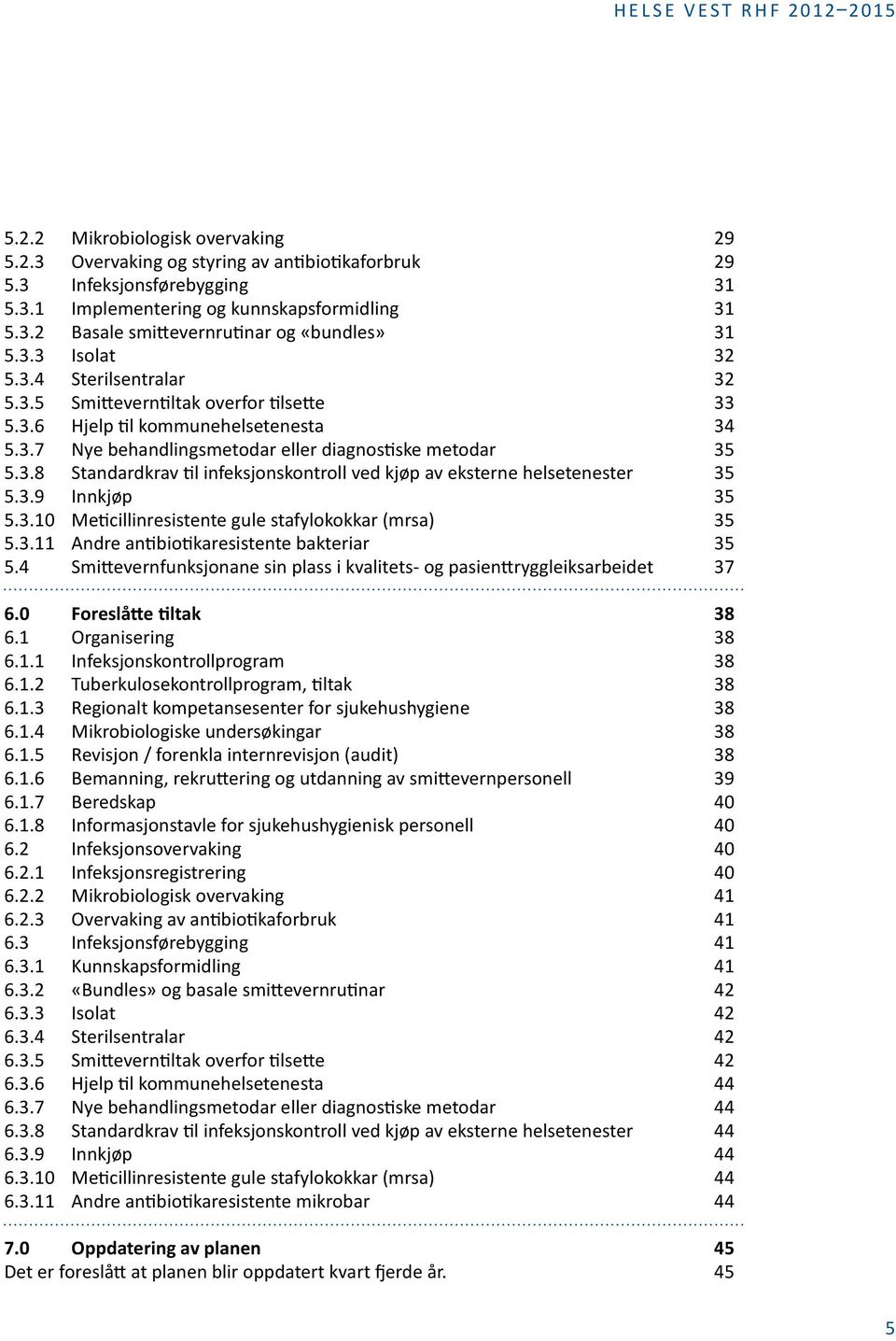 3.9 Innkjøp 35 5.3.10 Meticillinresistente gule stafylokokkar (mrsa) 35 5.3.11 Andre antibiotikaresistente bakteriar 35 5.