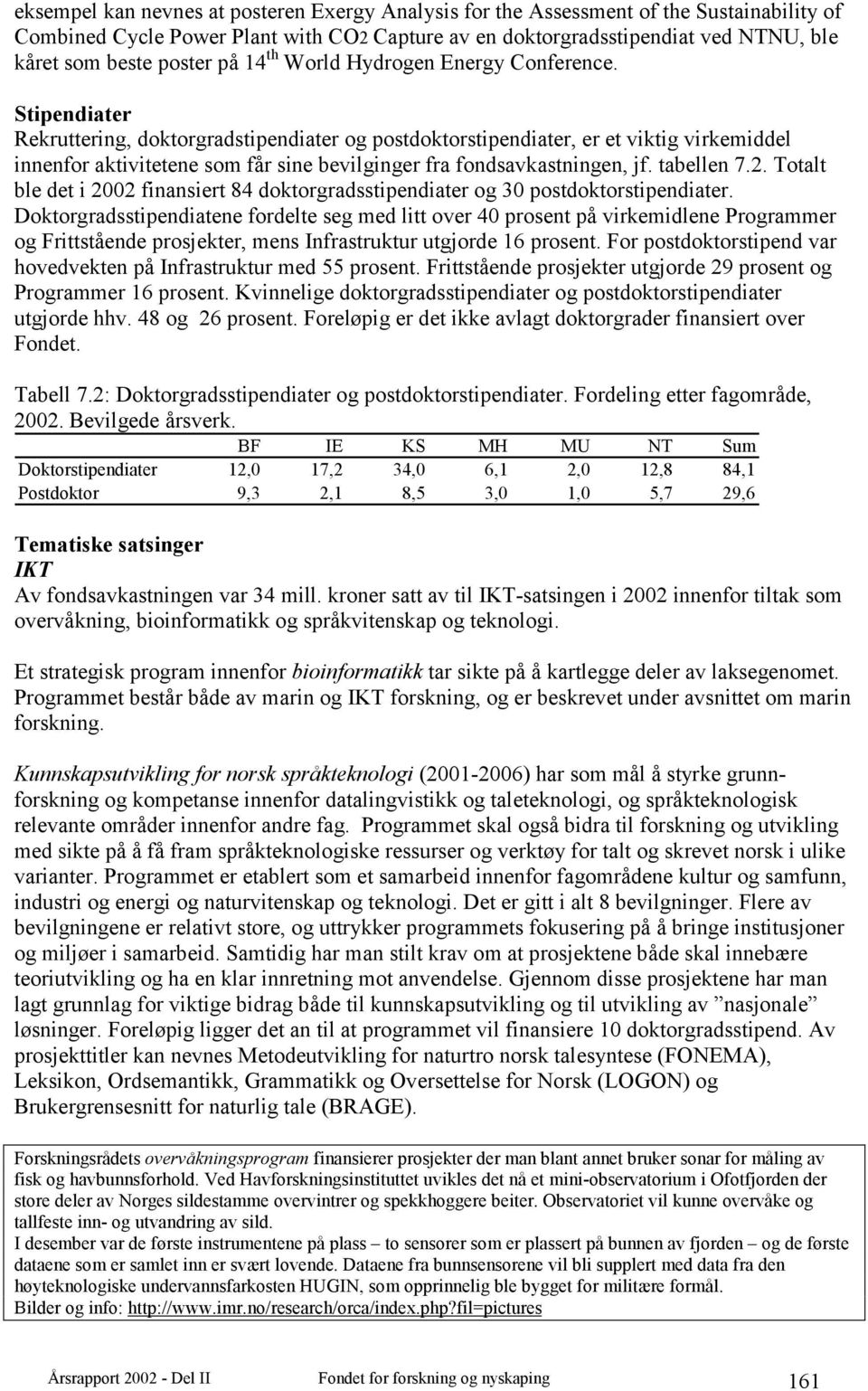 Stipendiater Rekruttering, doktorgradstipendiater og postdoktorstipendiater, er et viktig virkemiddel innenfor aktivitetene som får sine bevilginger fra fondsavkastningen, jf. tabellen 7.2.