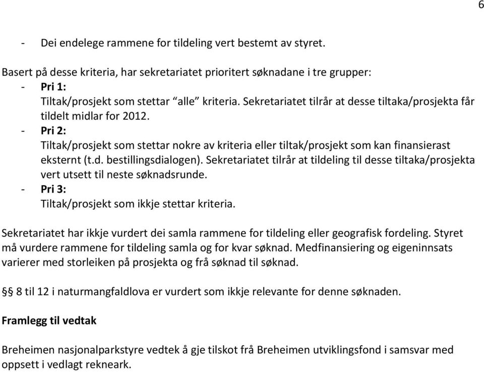 Sekretariatet tilrår at tildeling til desse tiltaka/prosjekta vert utsett til neste søknadsrunde. - Pri 3: Tiltak/prosjekt som ikkje stettar kriteria.