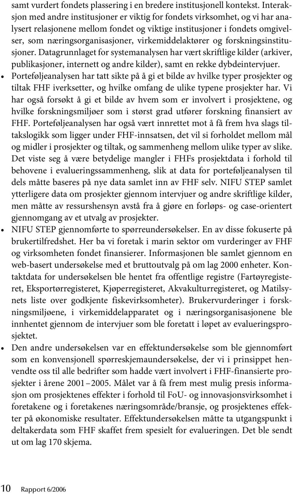 virkemiddelaktører og forskningsinstitusjoner. Datagrunnlaget for systemanalysen har vært skriftlige kilder (arkiver, publikasjoner, internett og andre kilder), samt en rekke dybdeintervjuer.