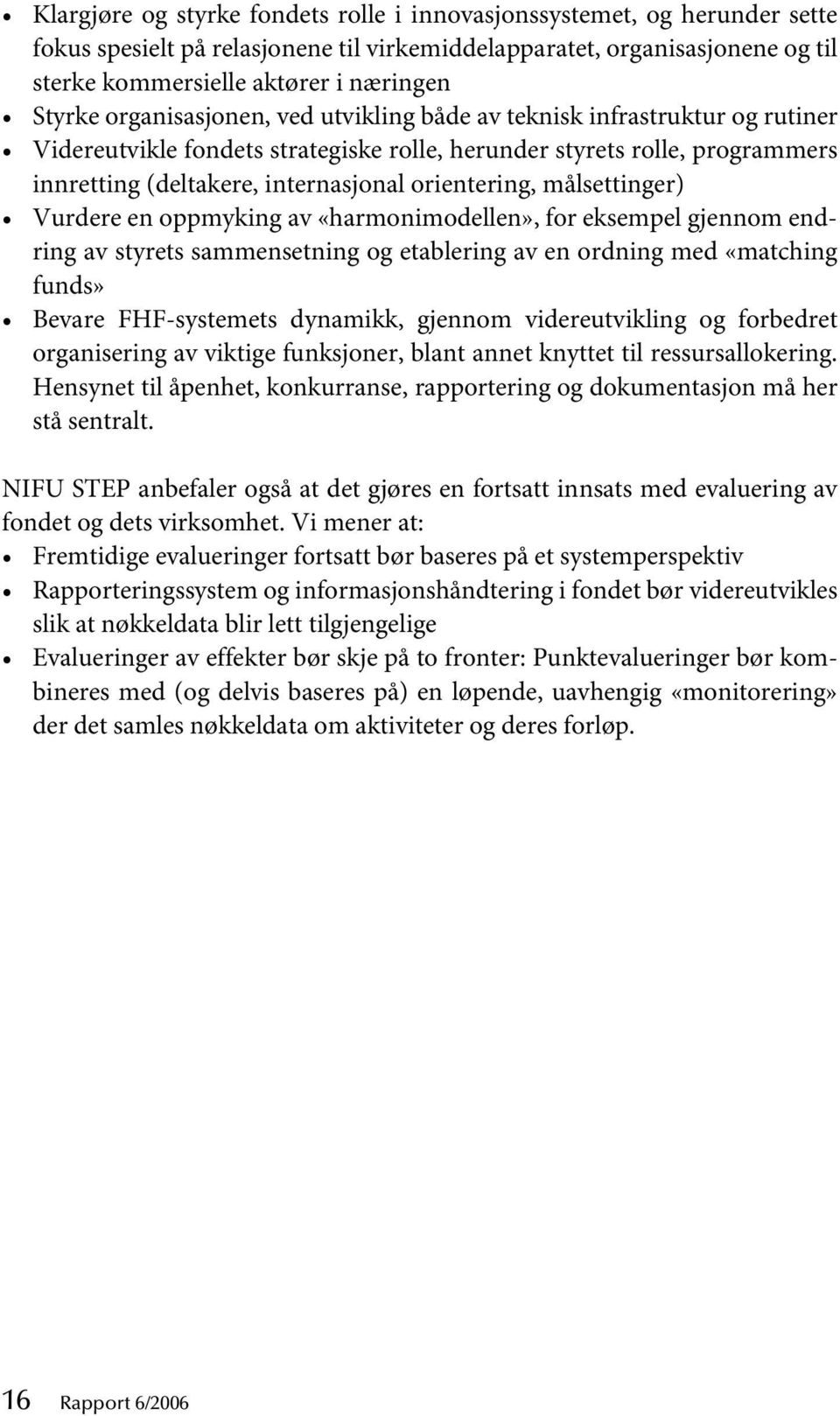 målsettinger) Vurdere en oppmyking av «harmonimodellen», for eksempel gjennom endring av styrets sammensetning og etablering av en ordning med «matching funds» Bevare FHF-systemets dynamikk, gjennom