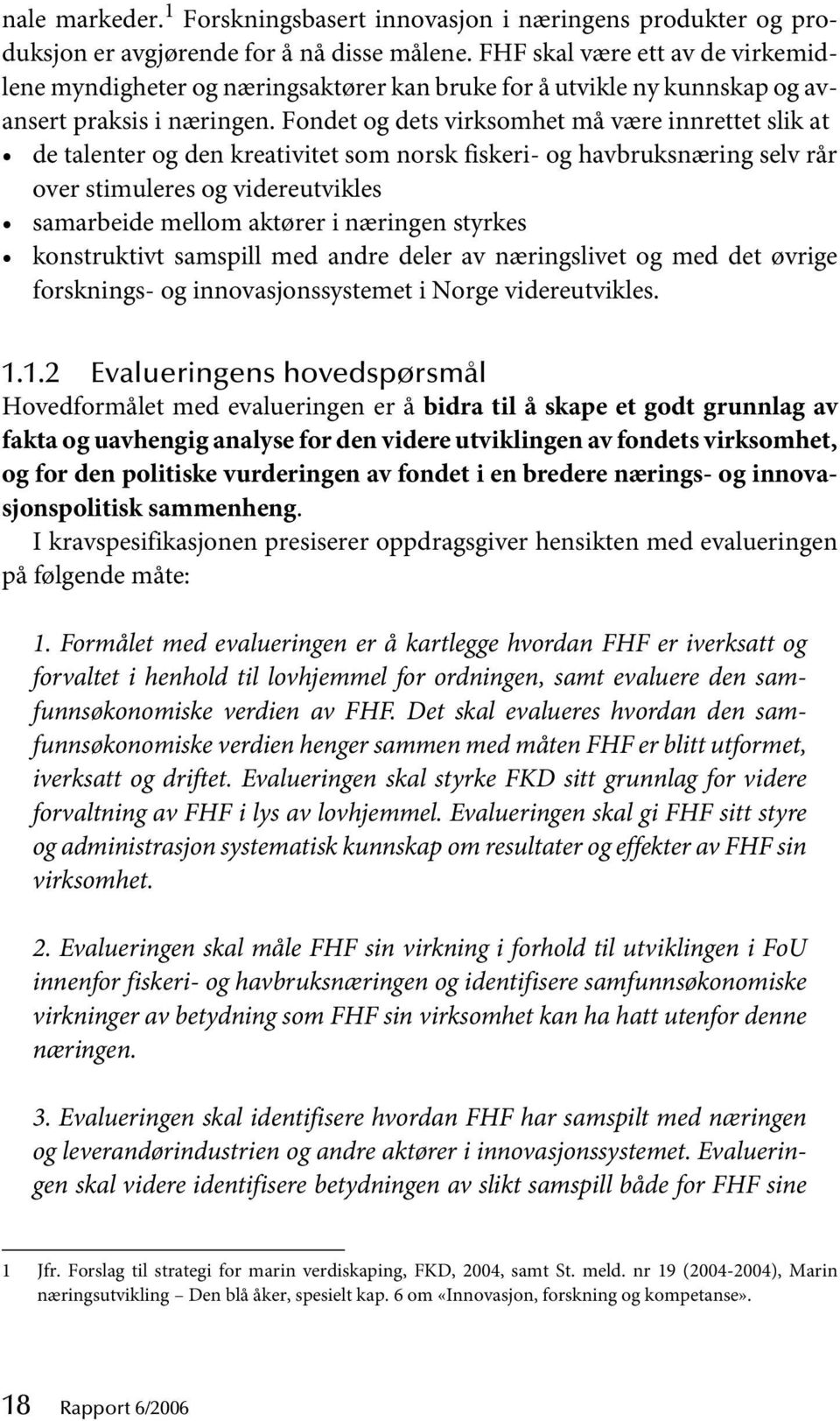 Fondet og dets virksomhet må være innrettet slik at de talenter og den kreativitet som norsk fiskeri- og havbruksnæring selv rår over stimuleres og videreutvikles samarbeide mellom aktører i næringen