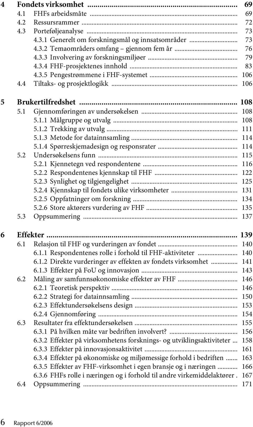 1 Gjennomføringen av undersøkelsen... 108 5.1.1 Målgruppe og utvalg... 108 5.1.2 Trekking av utvalg... 111 5.1.3 Metode for datainnsamling... 114 5.1.4 Spørreskjemadesign og responsrater... 114 5.2 Undersøkelsens funn.