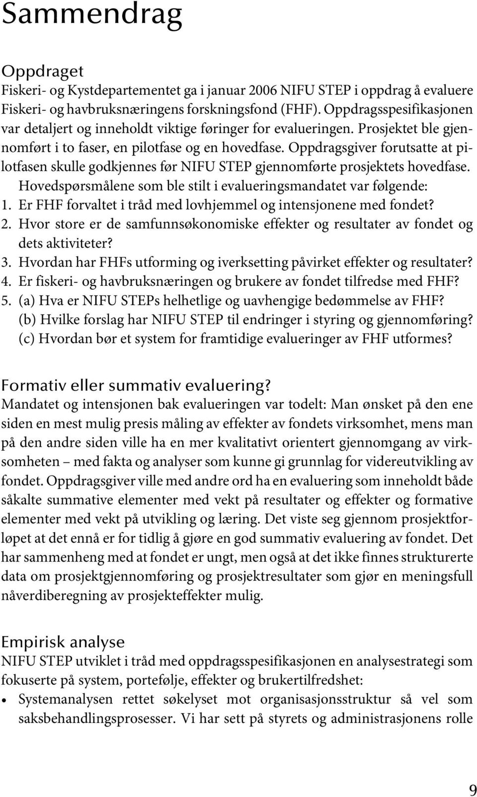 Oppdragsgiver forutsatte at pilotfasen skulle godkjennes før NIFU STEP gjennomførte prosjektets hovedfase. Hovedspørsmålene som ble stilt i evalueringsmandatet var følgende: 1.