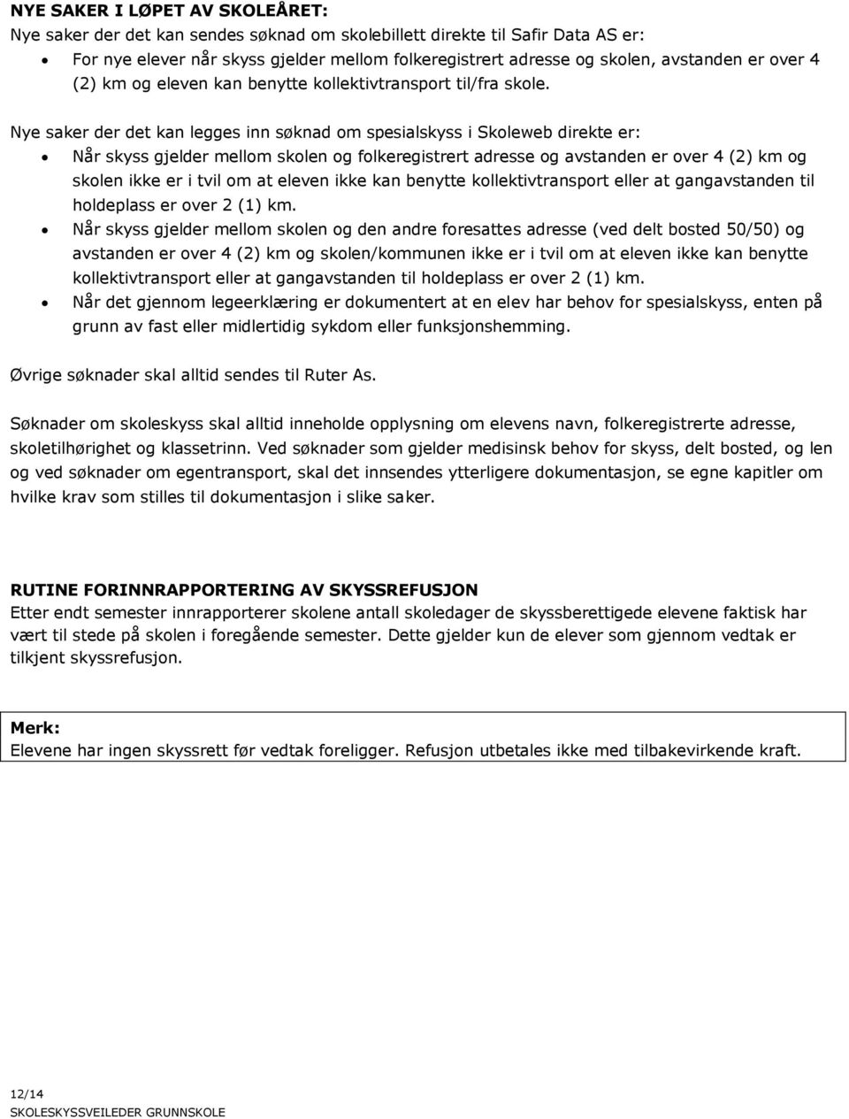 Nye saker der det kan legges inn søknad om spesialskyss i Skoleweb direkte er: Når skyss gjelder mellom skolen og folkeregistrert adresse og avstanden er over 4 (2) km og skolen ikke er i tvil om at