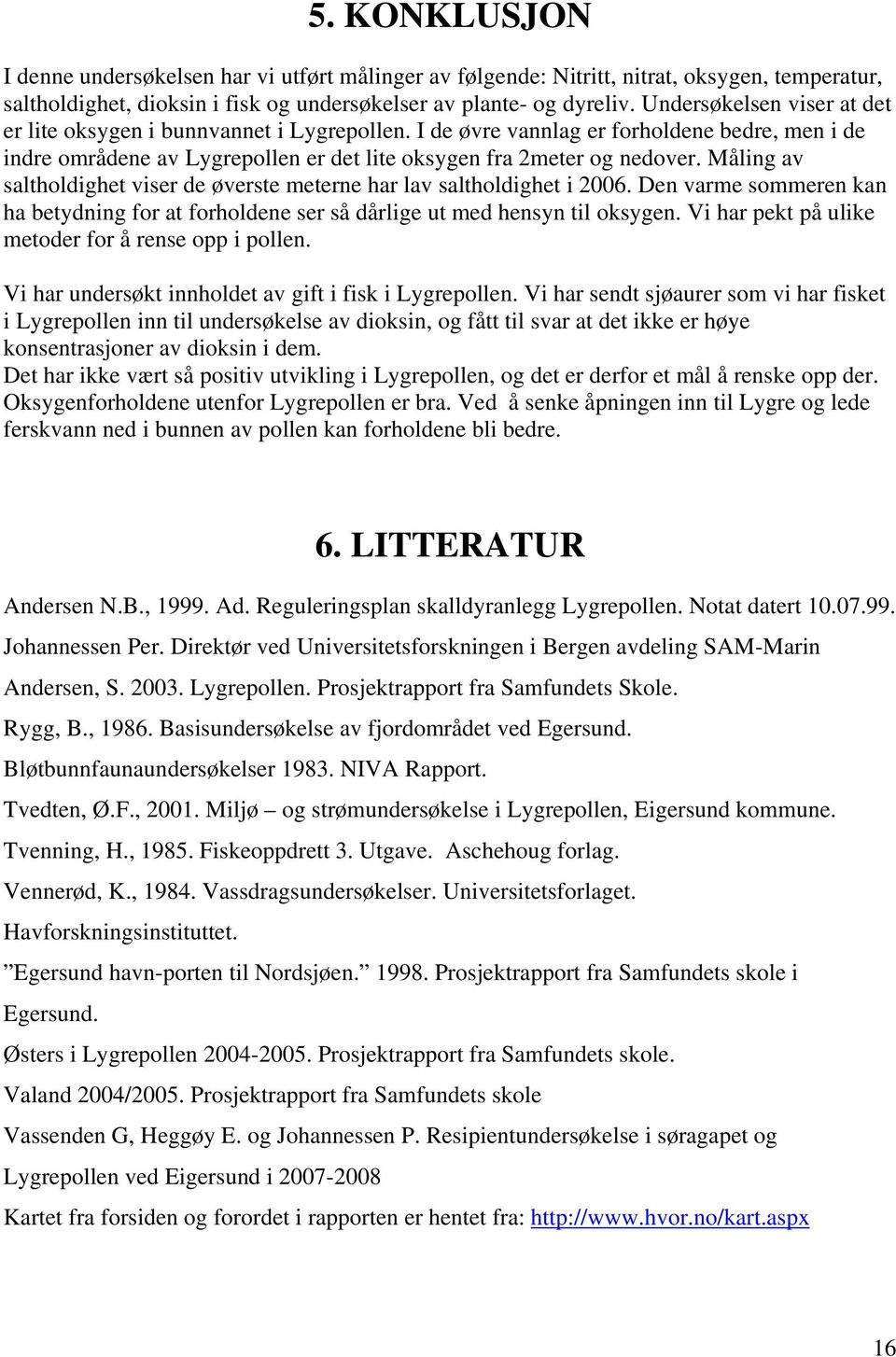 Måling av saltholdighet viser de øverste meterne har lav saltholdighet i 2006. Den varme sommeren kan ha betydning for at forholdene ser så dårlige ut med hensyn til oksygen.