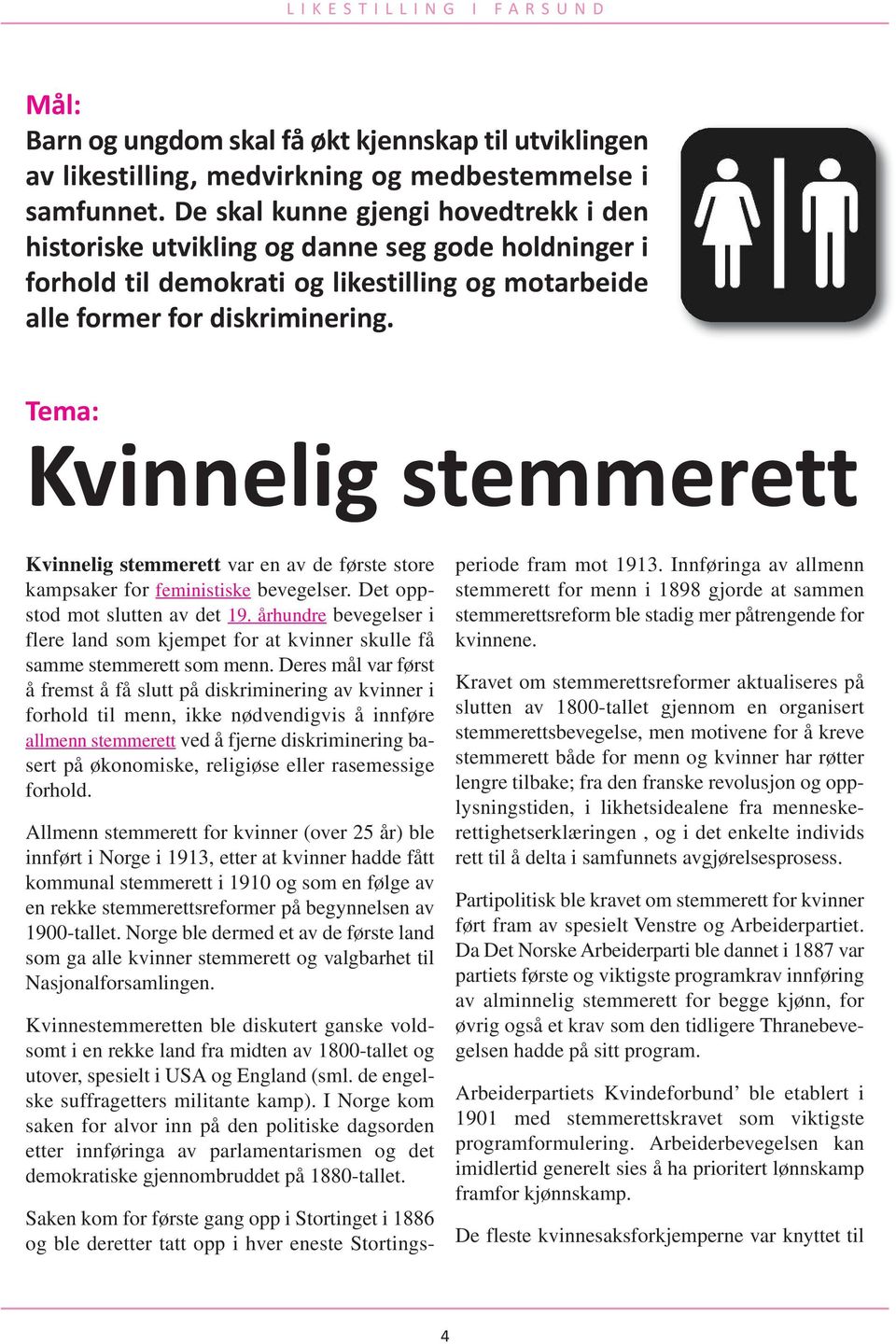 Tema: Kvinnelig stemmerett Kvinnelig stemmerett var en av de første store kampsaker for feministiske bevegelser. Det oppstod mot slutten av det 19.