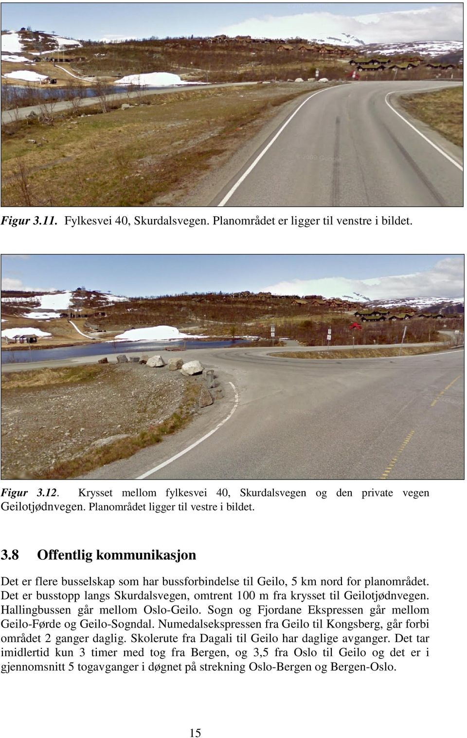 Det er busstopp langs Skurdalsvegen, omtrent 100 m fra krysset til Geilotjødnvegen. Hallingbussen går mellom Oslo-Geilo. Sogn og Fjordane Ekspressen går mellom Geilo-Førde og Geilo-Sogndal.