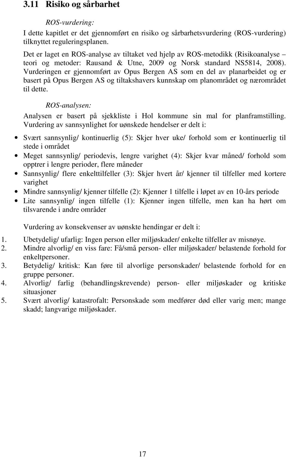 Vurderingen er gjennomført av Opus Bergen AS som en del av planarbeidet og er basert på Opus Bergen AS og tiltakshavers kunnskap om planområdet og nærområdet til dette.