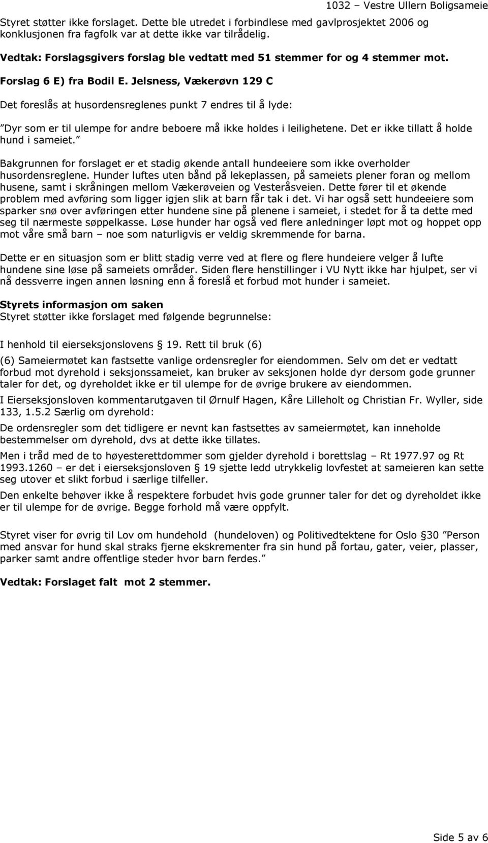 Jelsness, Vækerøvn 129 C Det foreslås at husordensreglenes punkt 7 endres til å lyde: Dyr som er til ulempe for andre beboere må ikke holdes i leilighetene. Det er ikke tillatt å holde hund i sameiet.