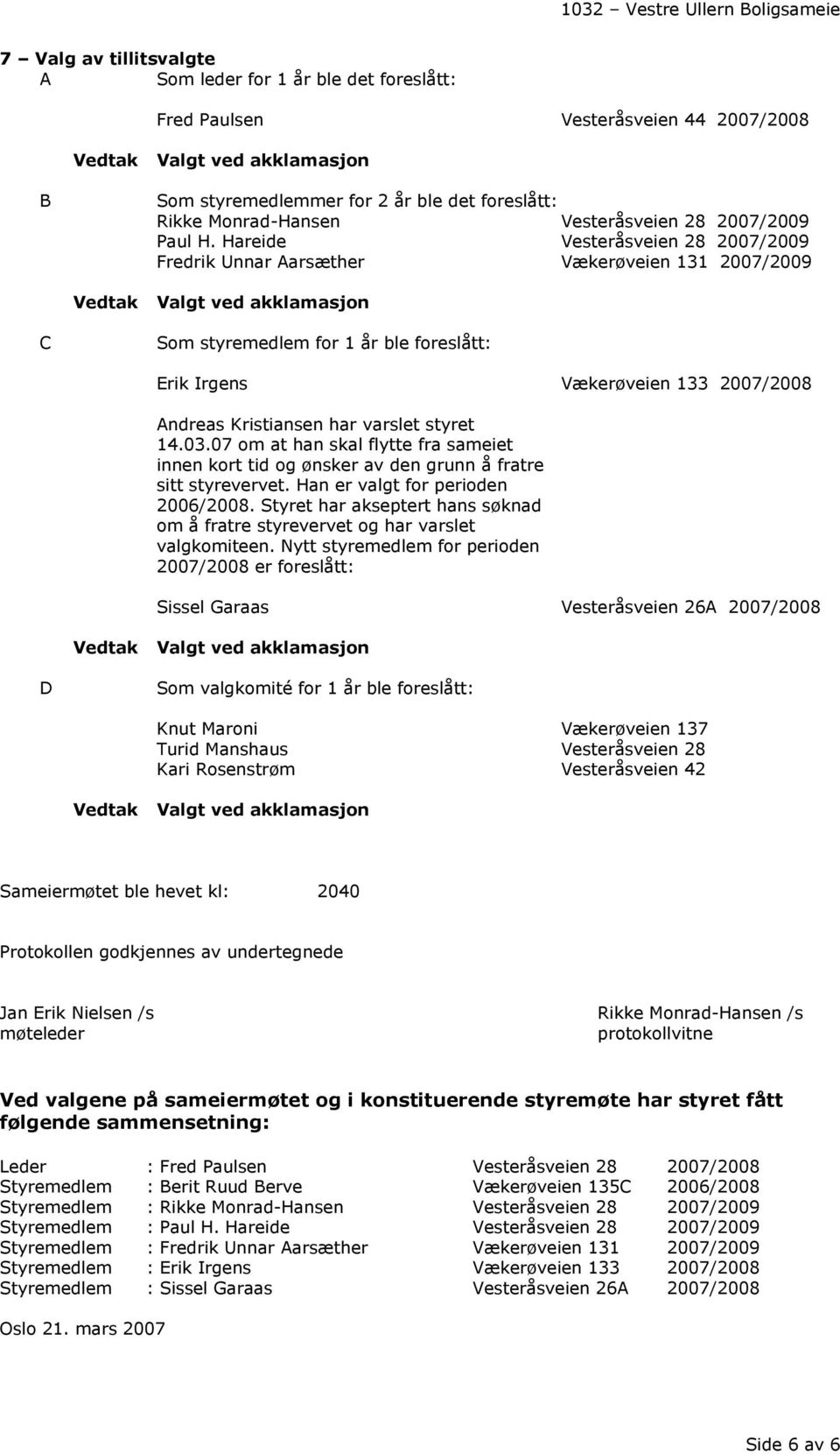 Hareide Vesteråsveien 28 2007/2009 Fredrik Unnar Aarsæther Vækerøveien 131 2007/2009 C Som styremedlem for 1 år ble foreslått: Erik Irgens Vækerøveien 133 2007/2008 Andreas Kristiansen har varslet