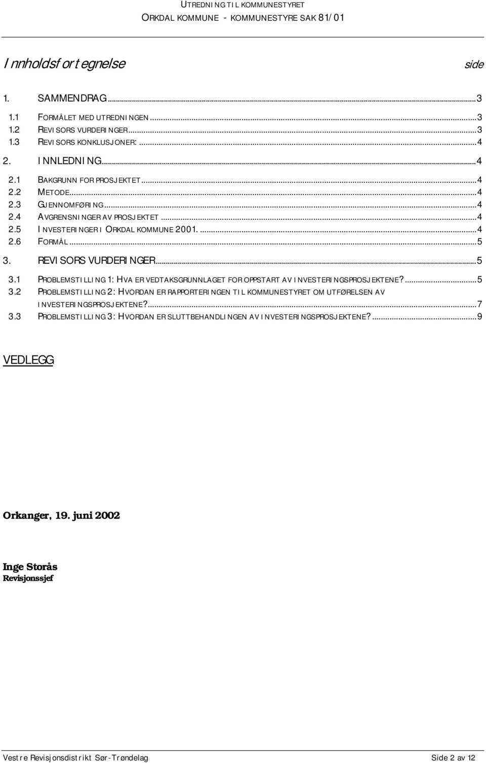 REVISORS VURDERINGER...5 3.1 PROBLEMSTILLING 1: HVA ER VEDTAKSGRUNNLAGET FOR OPPSTART AV INVESTERINGSPROSJEKTENE?...5 3.2 PROBLEMSTILLING 2: HVORDAN ER RAPPORTERINGEN TIL KOMMUNESTYRET OM UTFØRELSEN AV INVESTERINGSPROSJEKTENE?