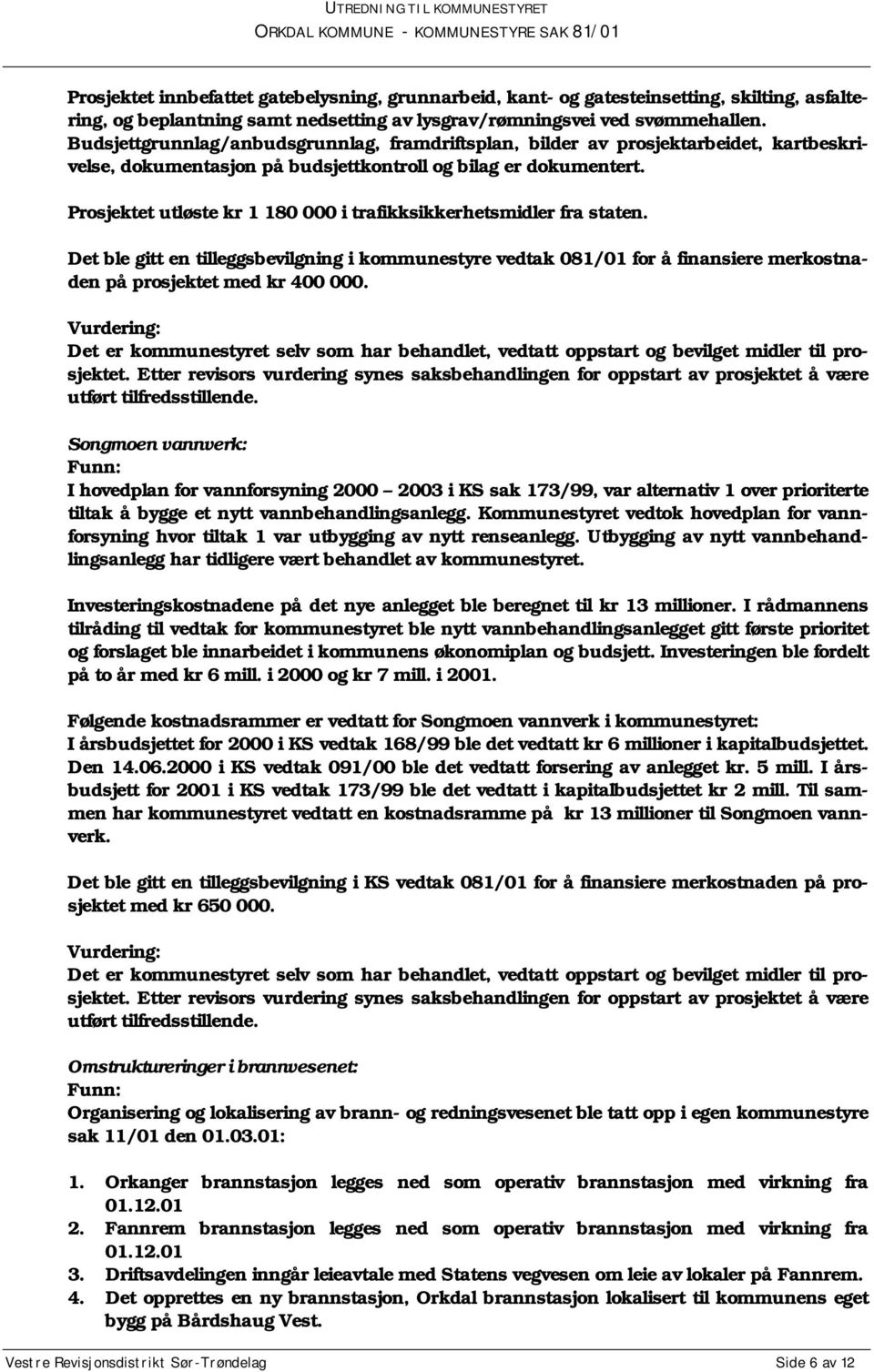 Prosjektet utløste kr 1 180 000 i trafikksikkerhetsmidler fra staten. Det ble gitt en tilleggsbevilgning i kommunestyre vedtak 081/01 for å finansiere merkostnaden på prosjektet med kr 400 000.