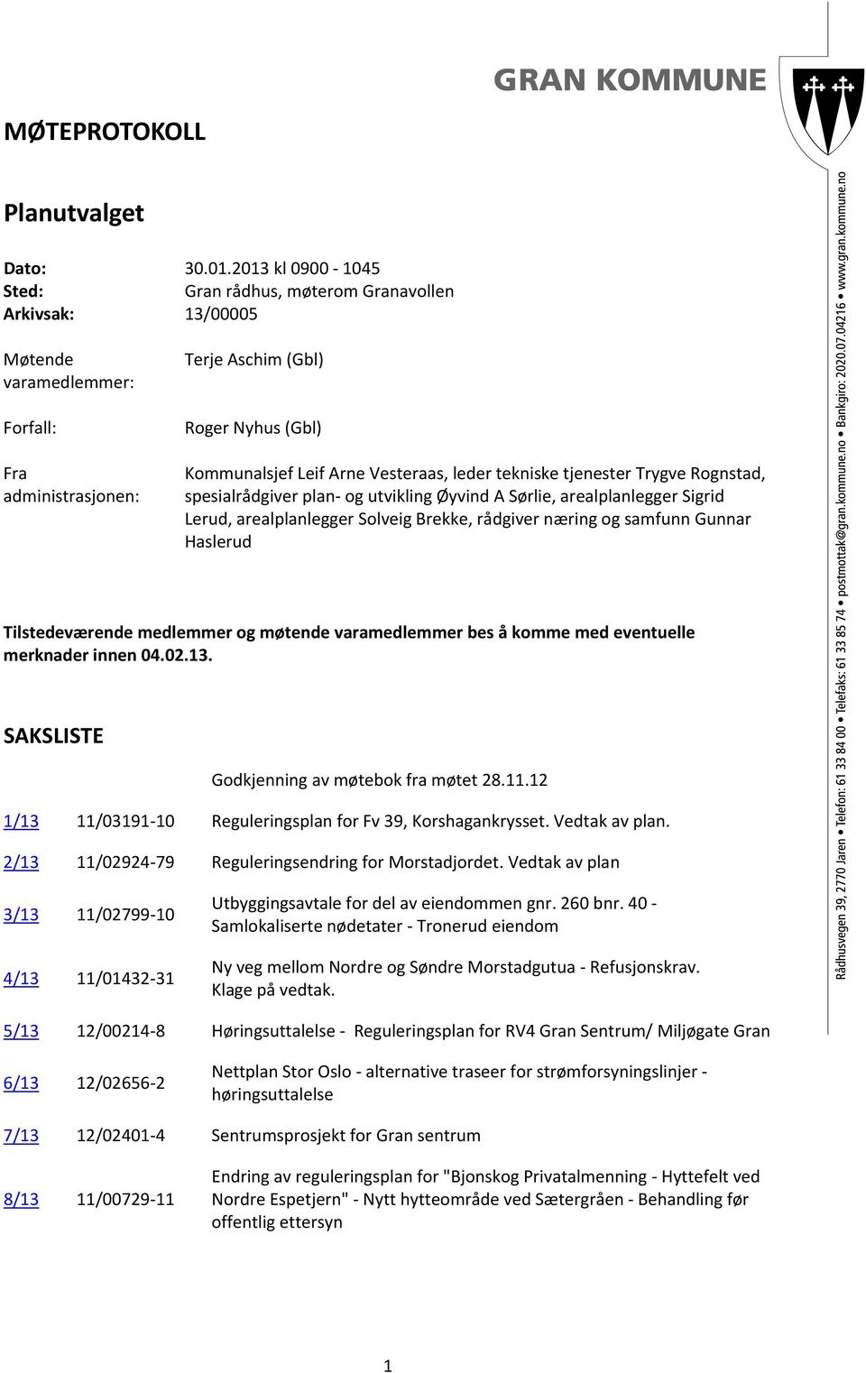 Vesteraas, leder tekniske tjenester Trygve Rognstad, spesialrådgiver plan og utvikling Øyvind A Sørlie, arealplanlegger Sigrid Lerud, arealplanlegger Solveig Brekke, rådgiver næring og samfunn Gunnar