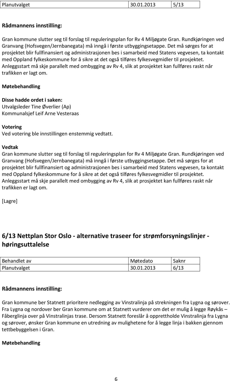 prosjektet. Anleggsstart må skje parallelt med ombygging av Rv 4, slik at prosjektet kan fullføres raskt når trafikken er lagt om.