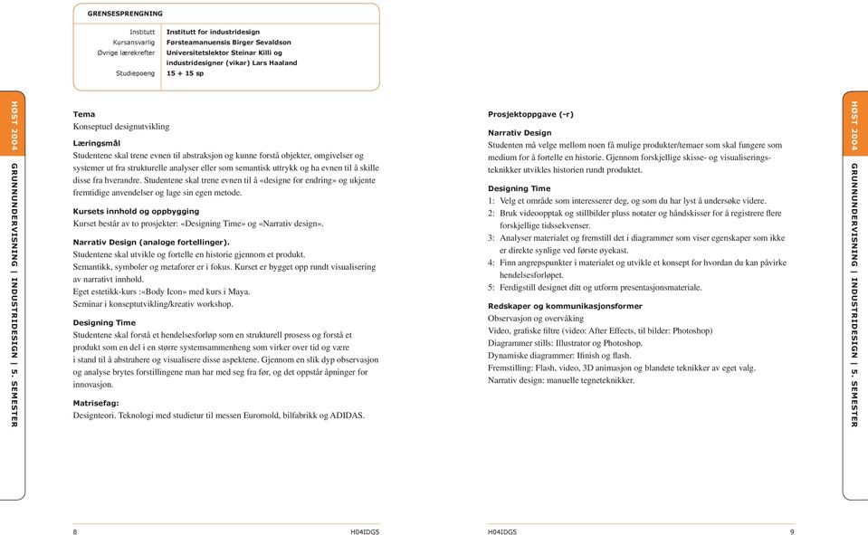 SEMESTER Konseptuel designutvikling Studentene skal trene evnen til abstraksjon og kunne forstå objekter, omgivelser og systemer ut fra strukturelle analyser eller som semantisk uttrykk og ha evnen