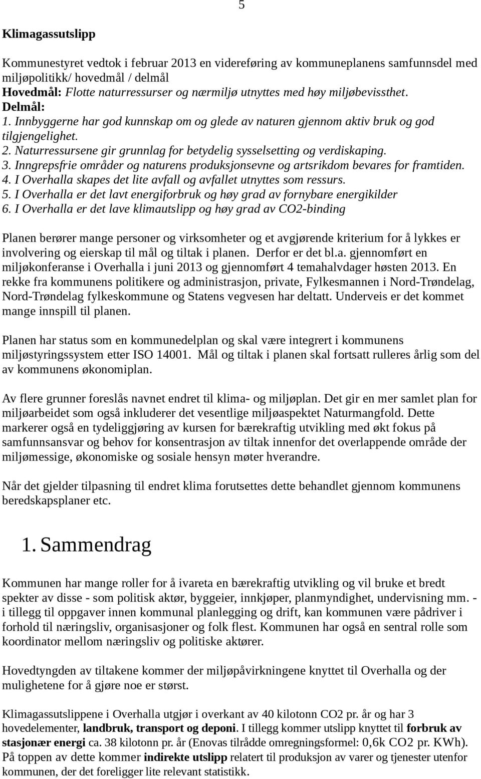 3. Inngrepsfrie områder og naturens produksjonsevne og artsrikdom bevares for framtiden. 4. I Overhalla skapes det lite avfall og avfallet utnyttes som ressurs. 5.