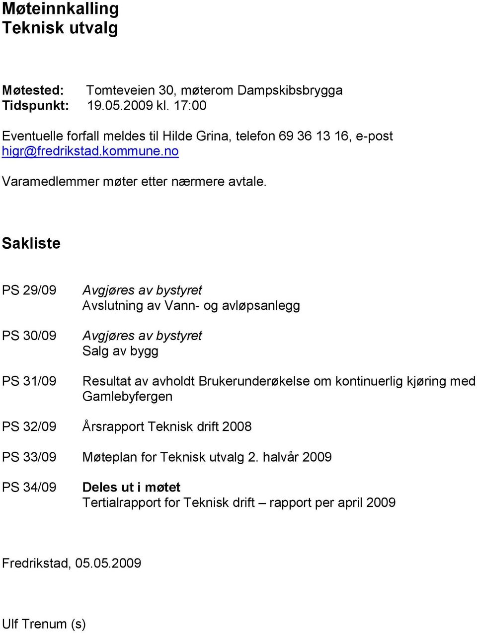 Sakliste PS 29/09 PS 30/09 PS 31/09 Avgjøres av bystyret Avslutning av Vann- og avløpsanlegg Avgjøres av bystyret Salg av bygg Resultat av avholdt Brukerunderøkelse om