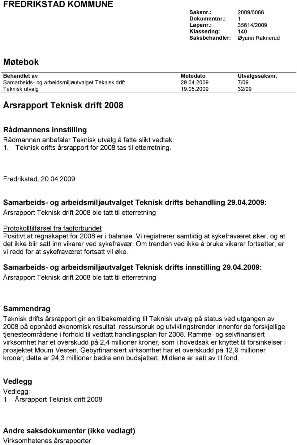 2009 32/09 Årsrapport Teknisk drift 2008 Rådmannens innstilling Rådmannen anbefaler Teknisk utvalg å fatte slikt vedtak: 1. Teknisk drifts årsrapport for 2008 tas til etterretning. Fredrikstad, 20.04.