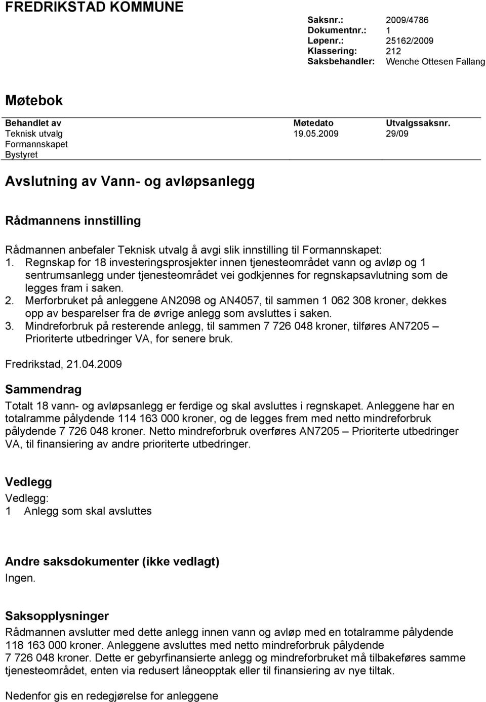 Regnskap for 18 investeringsprosjekter innen tjenesteområdet vann og avløp og 1 sentrumsanlegg under tjenesteområdet vei godkjennes for regnskapsavlutning som de legges fram i saken. 2.