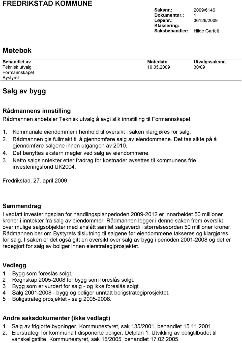 Kommunale eiendommer i henhold til oversikt i saken klargjøres for salg. 2. Rådmannen gis fullmakt til å gjennomføre salg av eiendommene. Det tas sikte på å gjennomføre salgene innen utgangen av 2010.