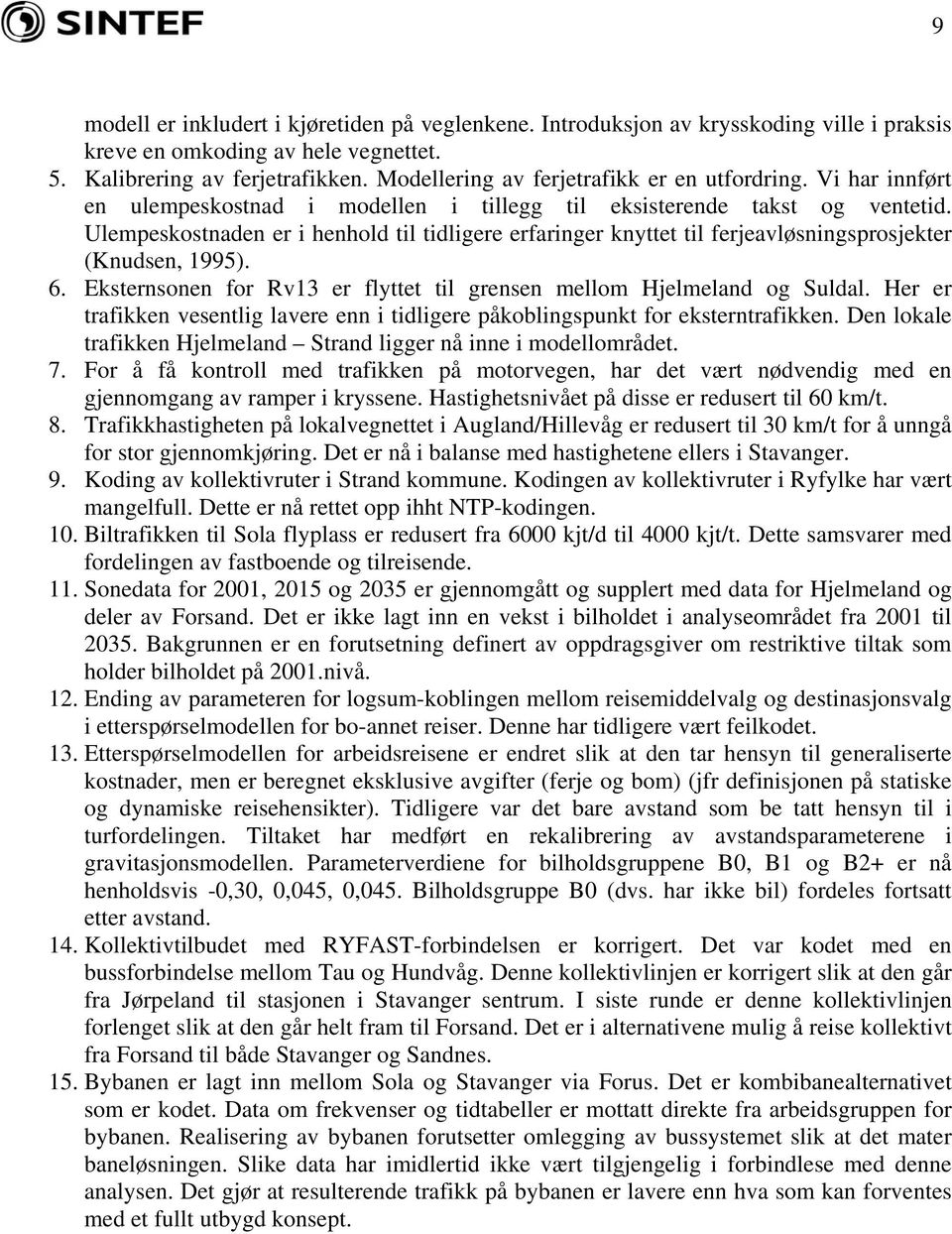 Ulempeskostnaden er i henhold til tidligere erfaringer knyttet til ferjeavløsningsprosjekter (Knudsen, 1995). 6. Eksternsonen for Rv13 er flyttet til grensen mellom Hjelmeland og Suldal.