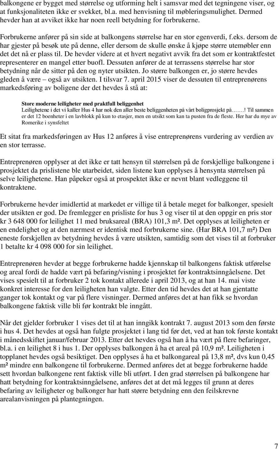 dersom de har gjester på besøk ute på denne, eller dersom de skulle ønske å kjøpe større utemøbler enn det det nå er plass til.