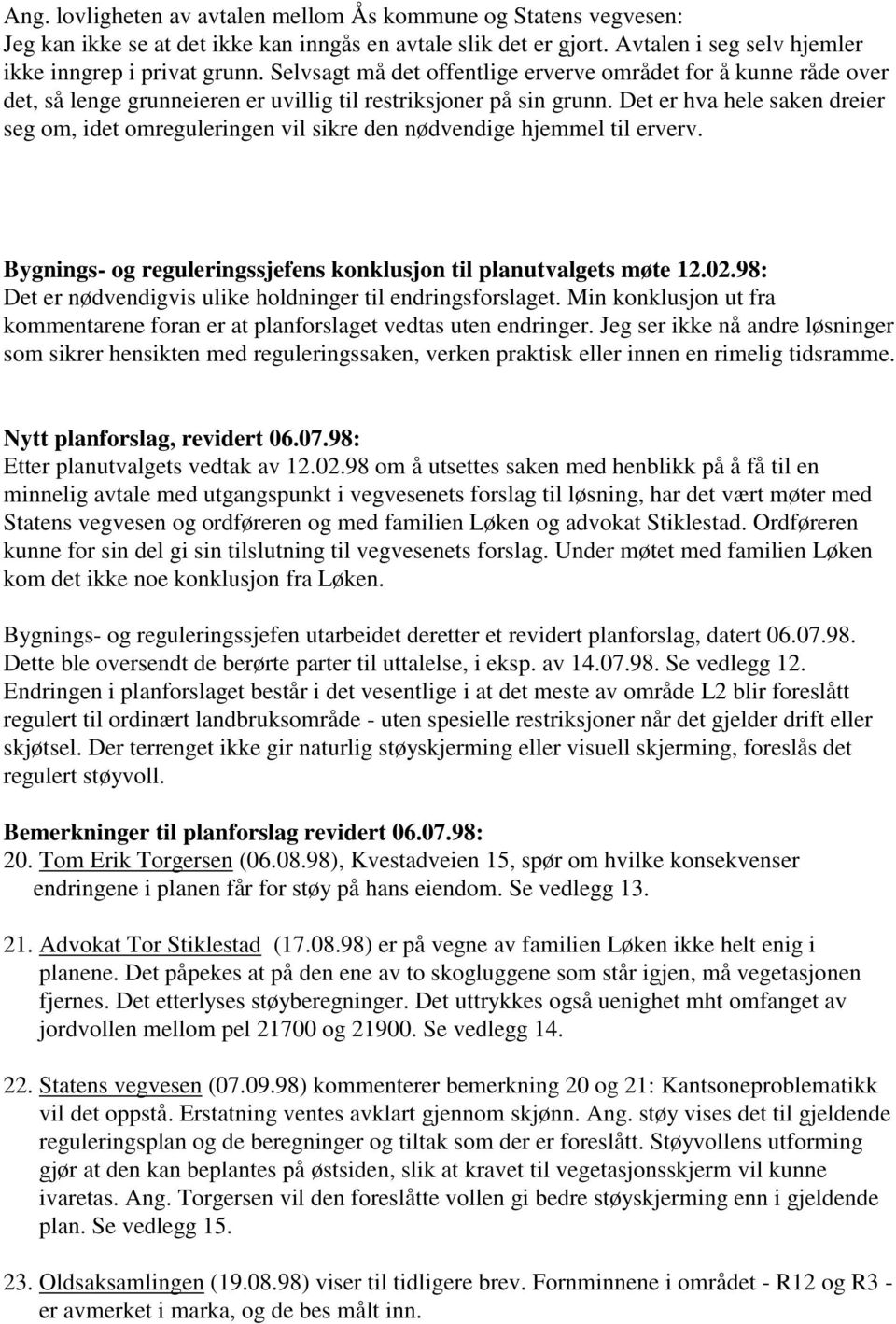 Det er hva hele saken dreier seg om, idet omreguleringen vil sikre den nødvendige hjemmel til erverv. Bygnings- og reguleringssjefens konklusjon til planutvalgets møte 12.02.