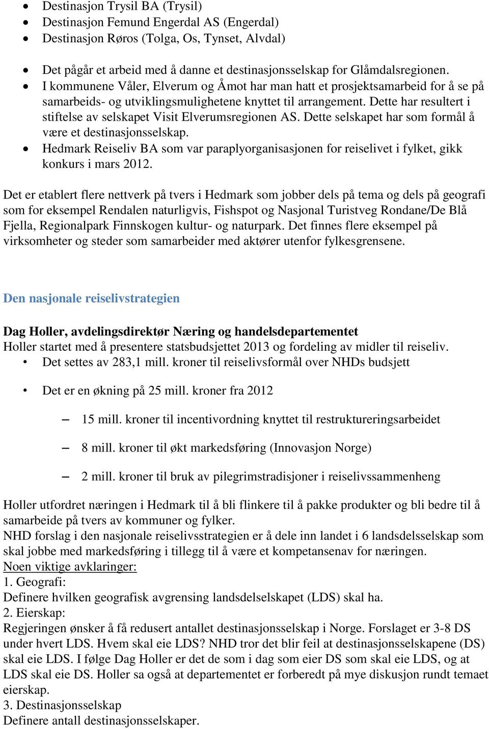 Dette har resultert i stiftelse av selskapet Visit Elverumsregionen AS. Dette selskapet har som formål å være et destinasjonsselskap.