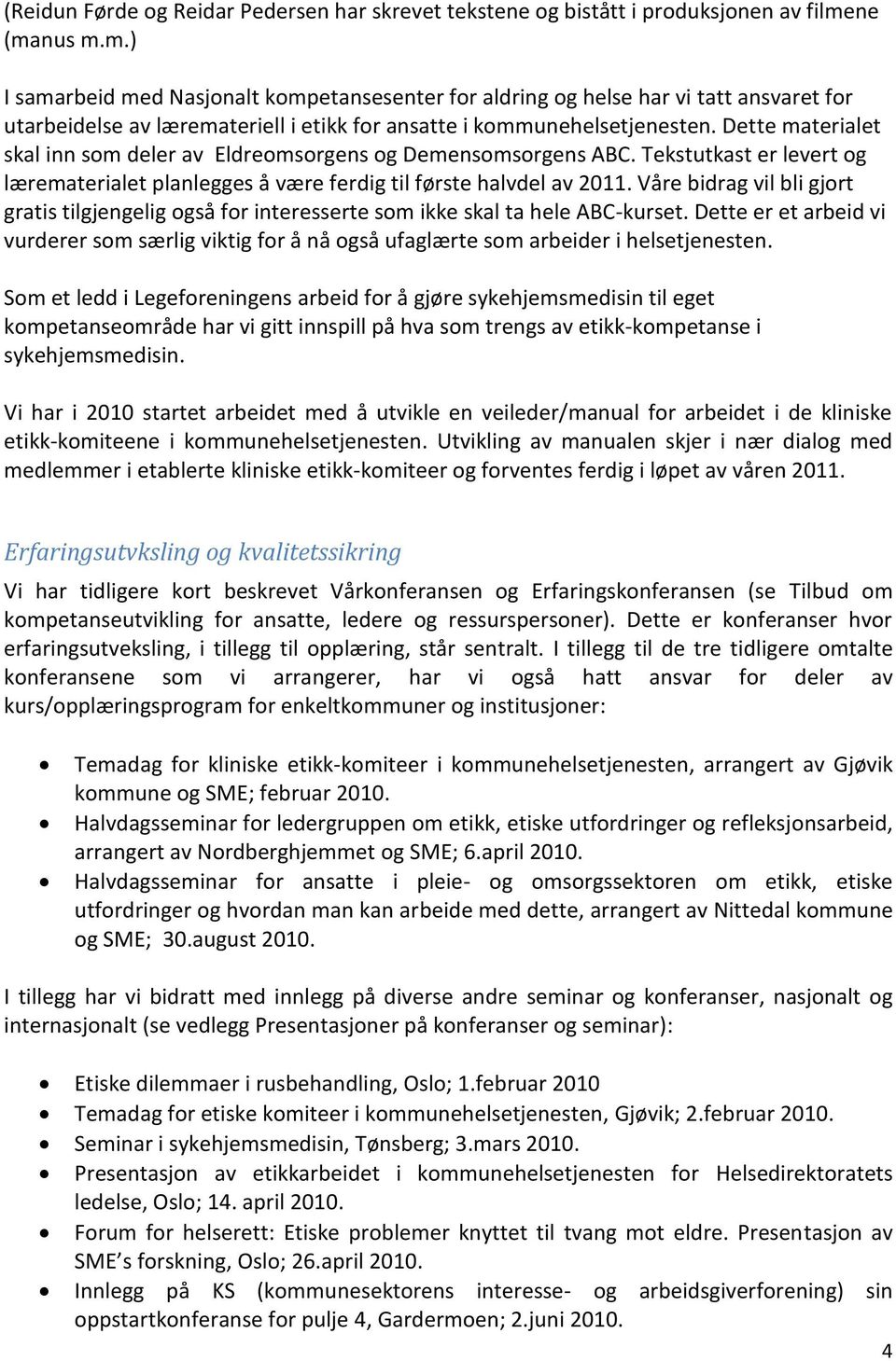 Dette materialet skal inn som deler av Eldreomsorgens og Demensomsorgens ABC. Tekstutkast er levert og lærematerialet planlegges å være ferdig til første halvdel av 2011.