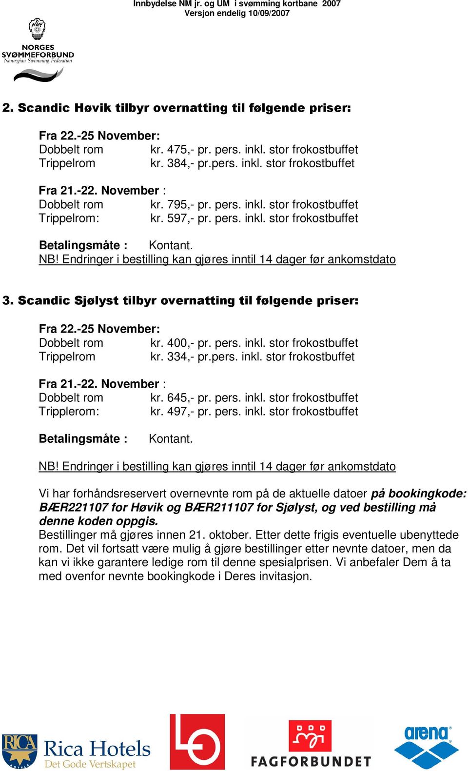 Endringer i bestilling kan gjøres inntil 14 dager før ankomstdato 3. Scandic Sjølyst tilbyr overnatting til følgende priser: Fra 22.-25 November: Dobbelt rom kr. 400,- pr. pers. inkl.